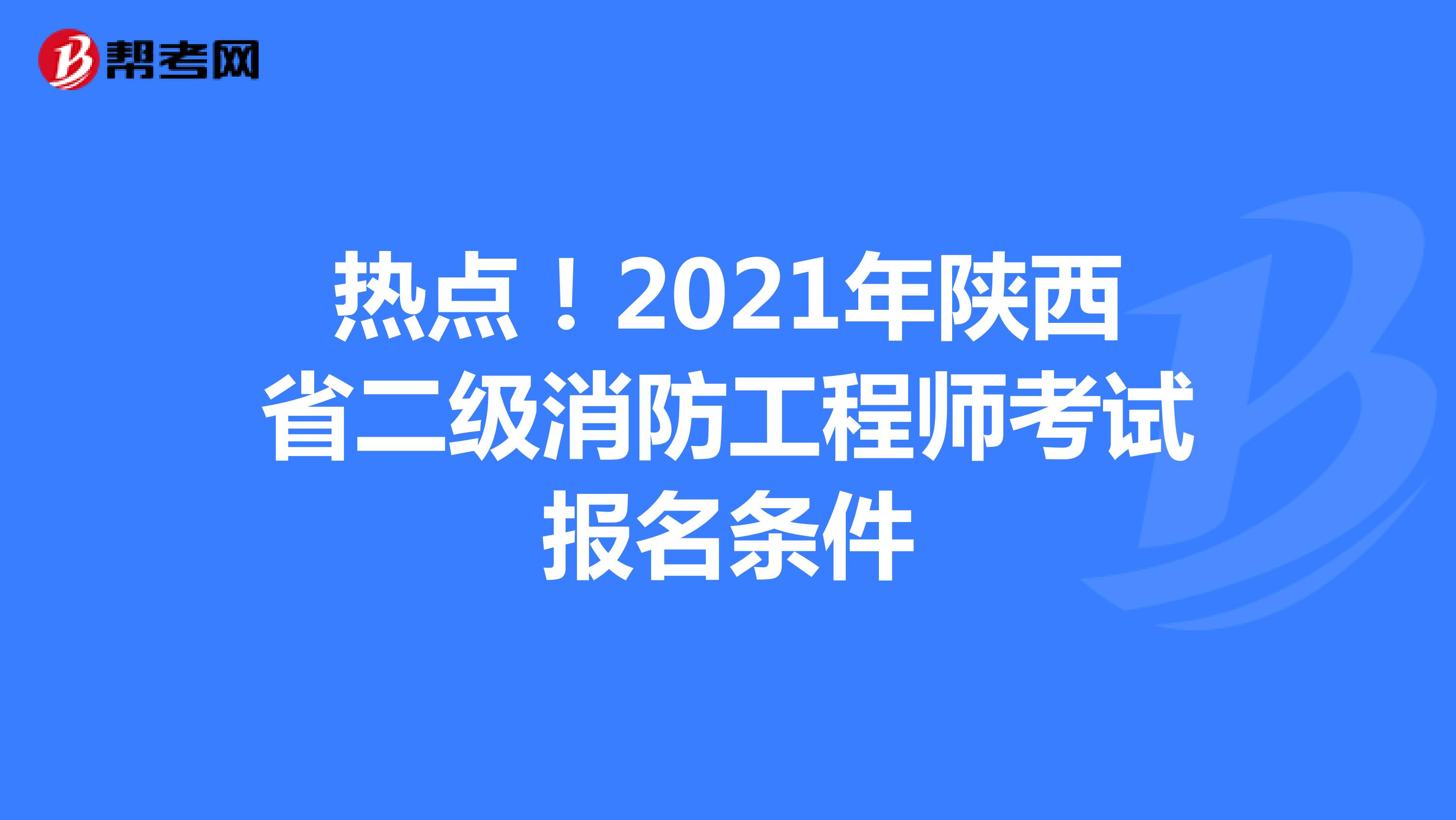 热点！2021年陕西省二级消防工程师考试报名条件