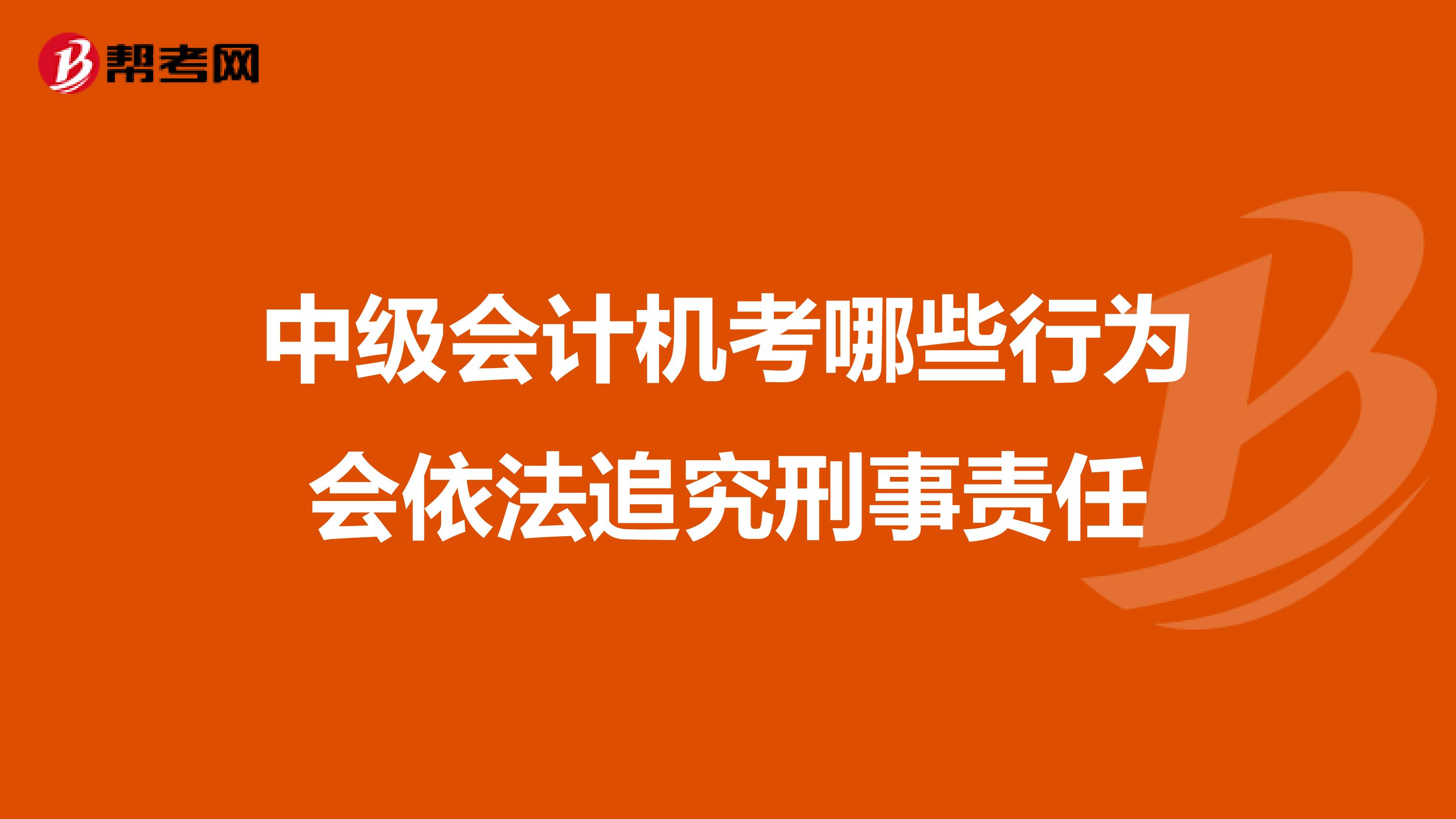 中级会计机考哪些行为会依法追究刑事责任