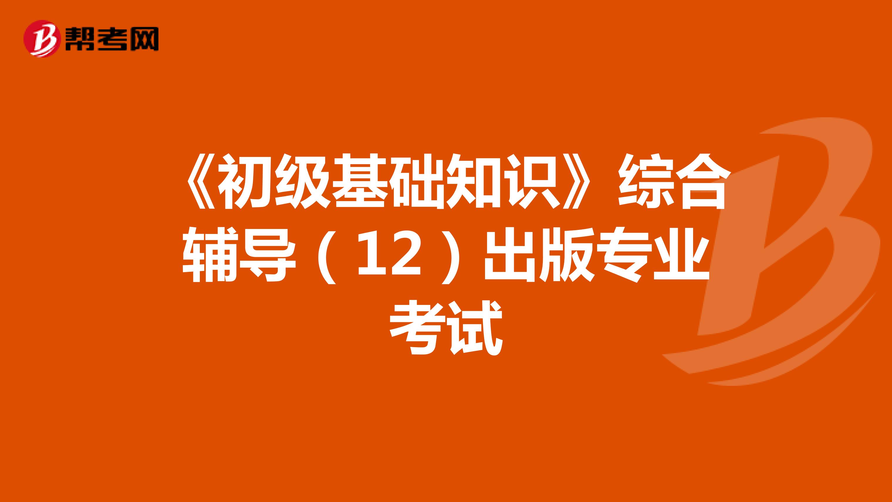 《初級基礎知識》綜合輔導（12）出版專業(yè)考試