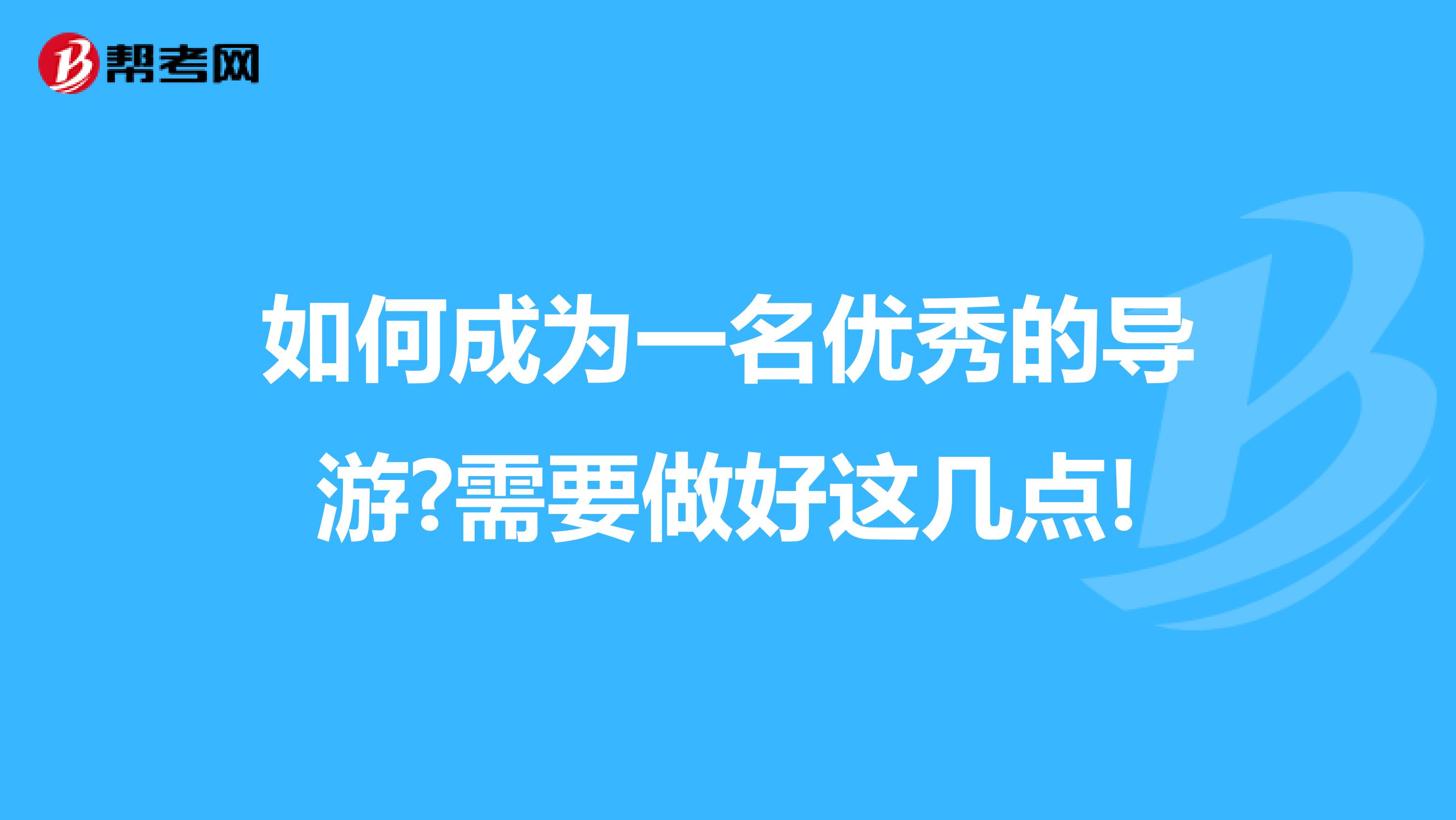 如何成为一名优秀的导游?需要做好这几点!