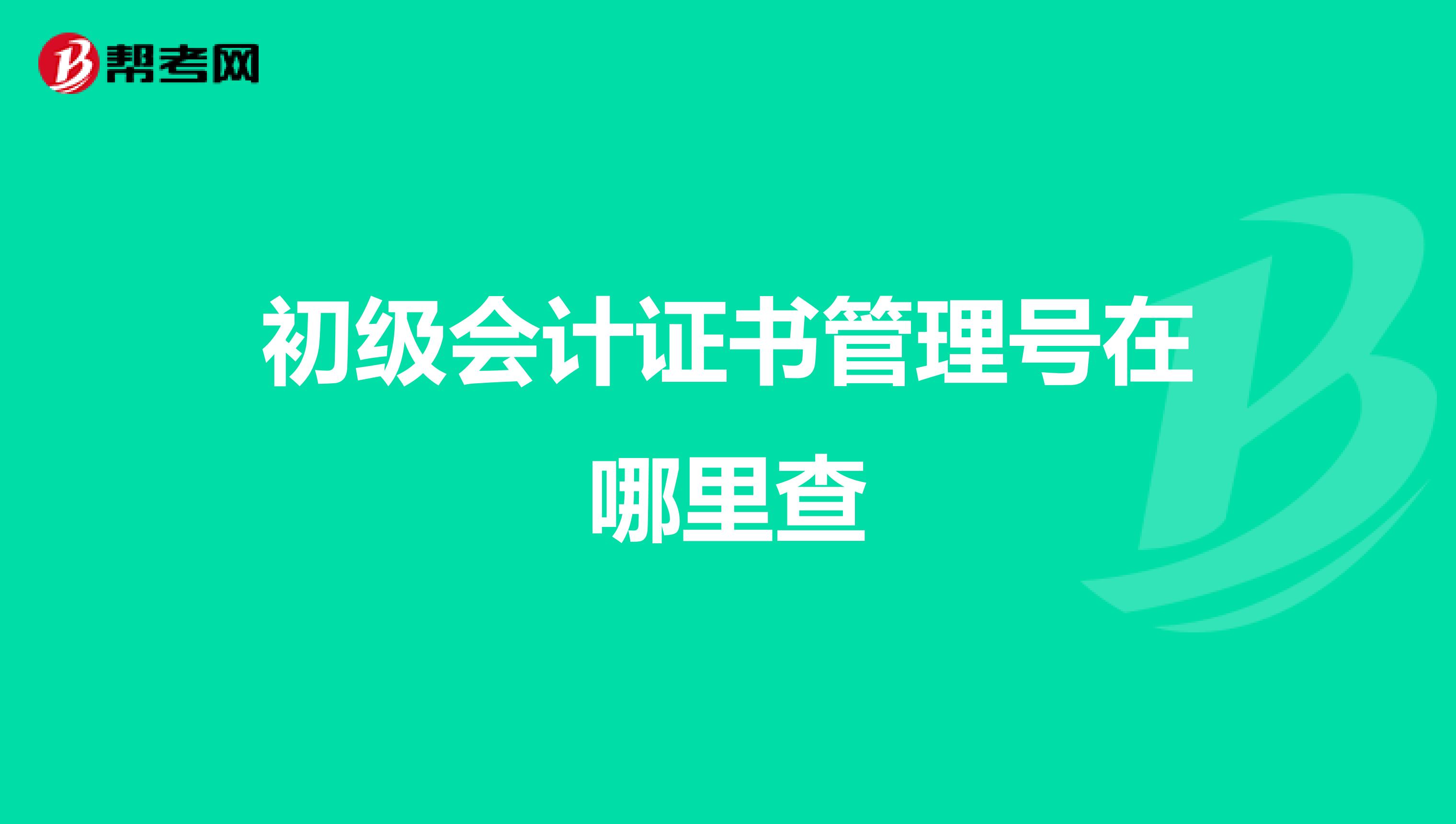 初级会计证书管理号在哪里查