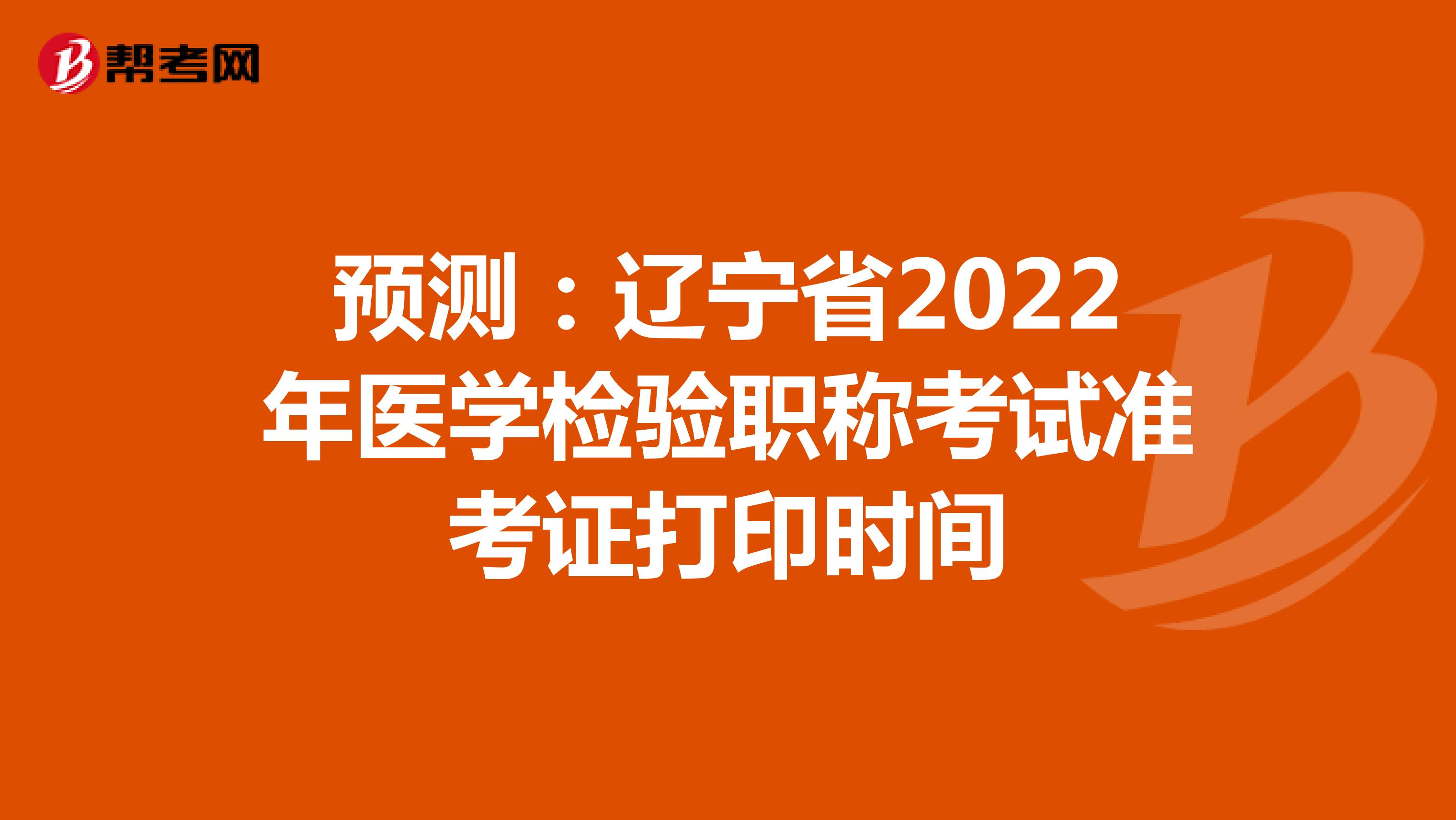 预测：辽宁省2022年医学检验职称考试准考证打印时间
