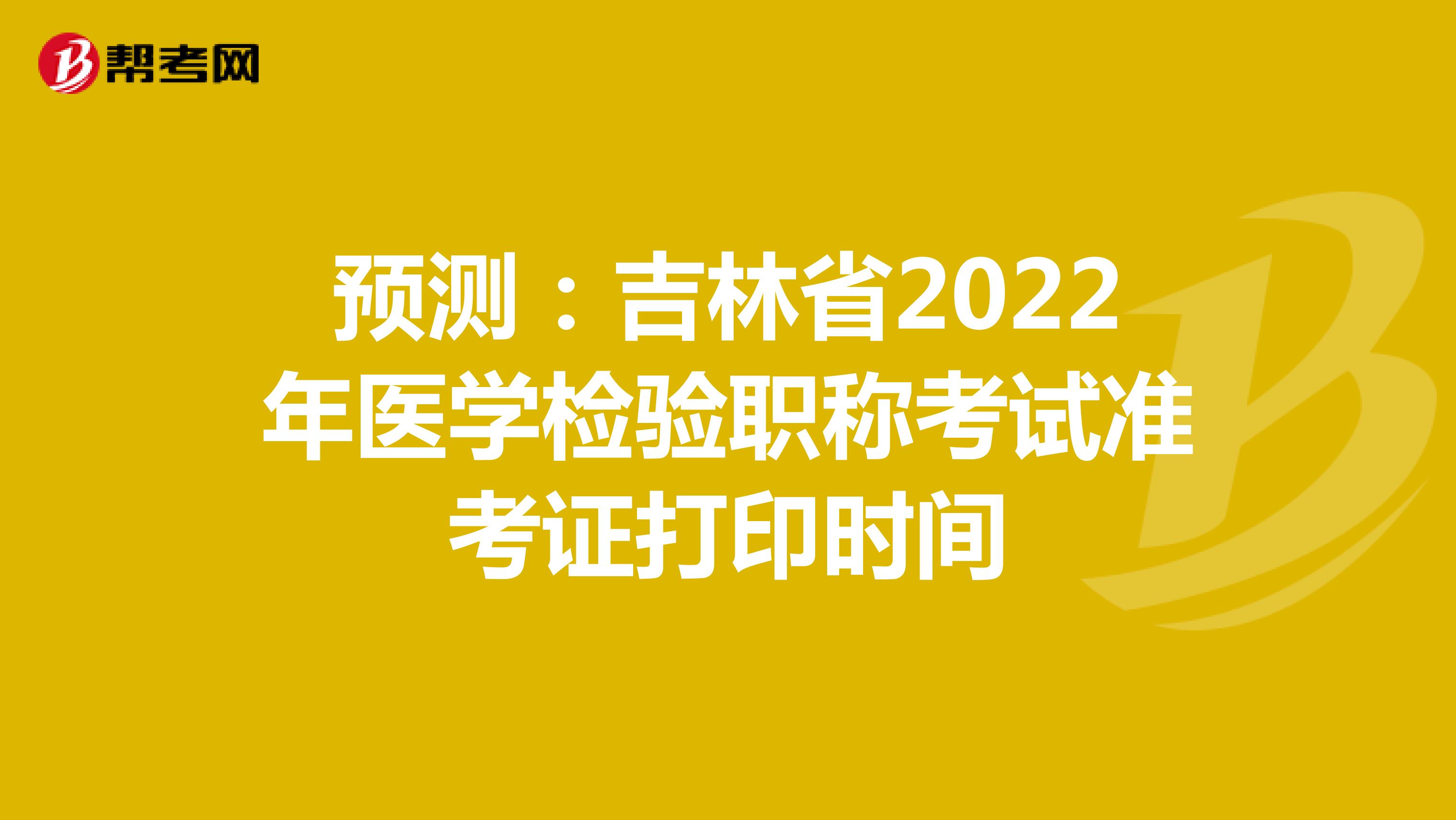 预测：吉林省2022年医学检验职称考试准考证打印时间