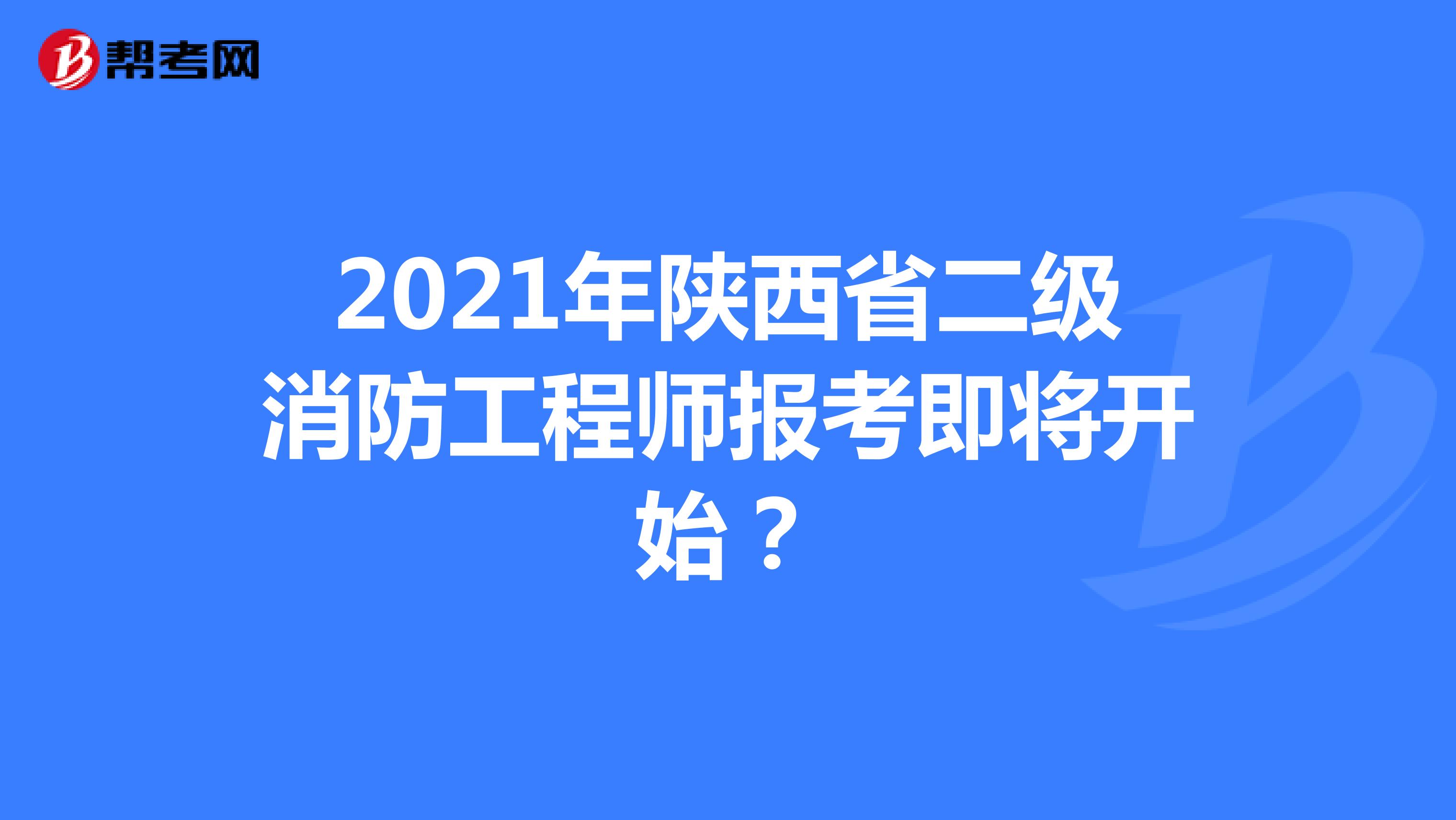 2021年陕西省二级消防工程师报考即将开始？