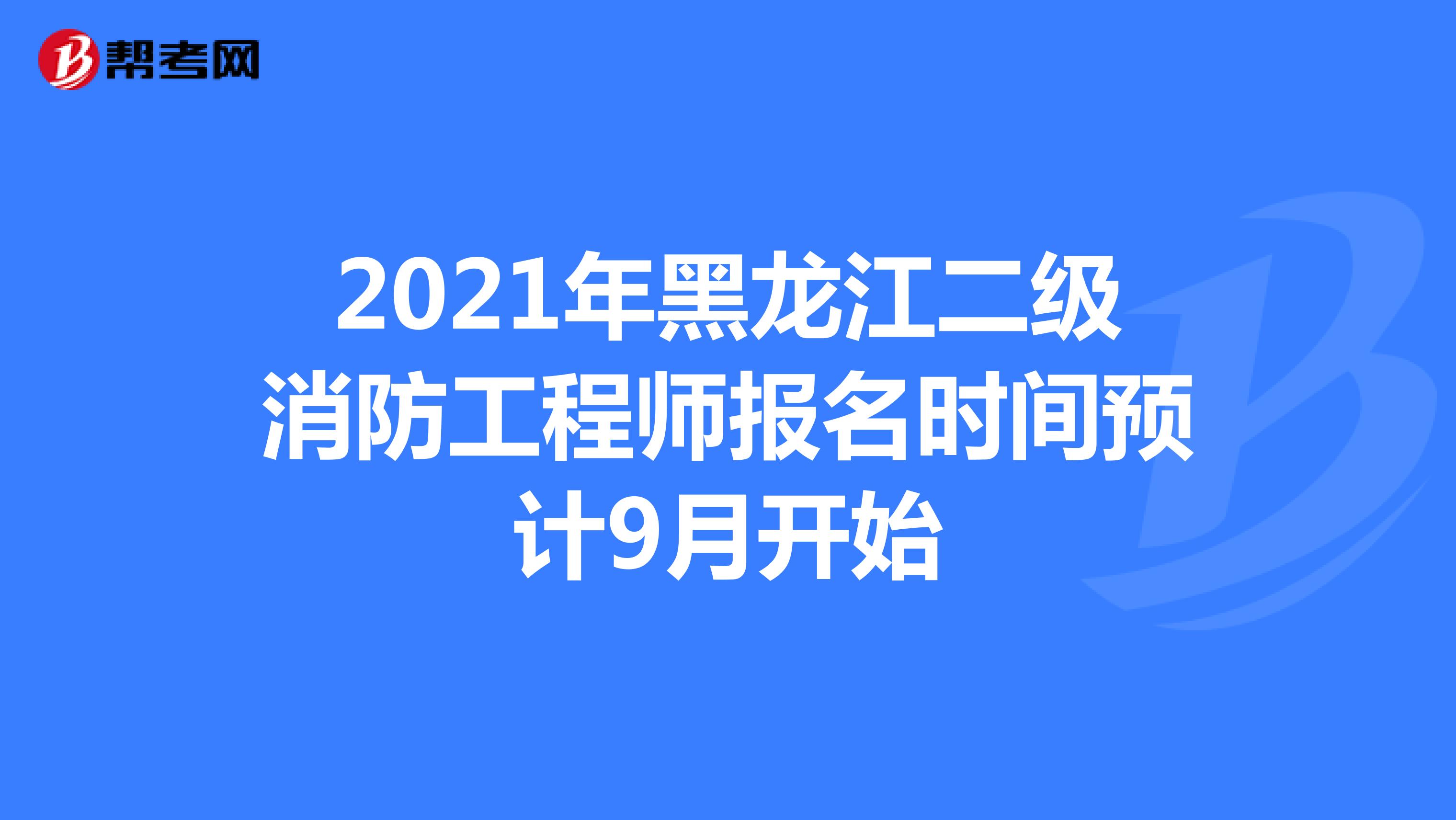 2021年黑龙江二级消防工程师报名时间预计9月开始