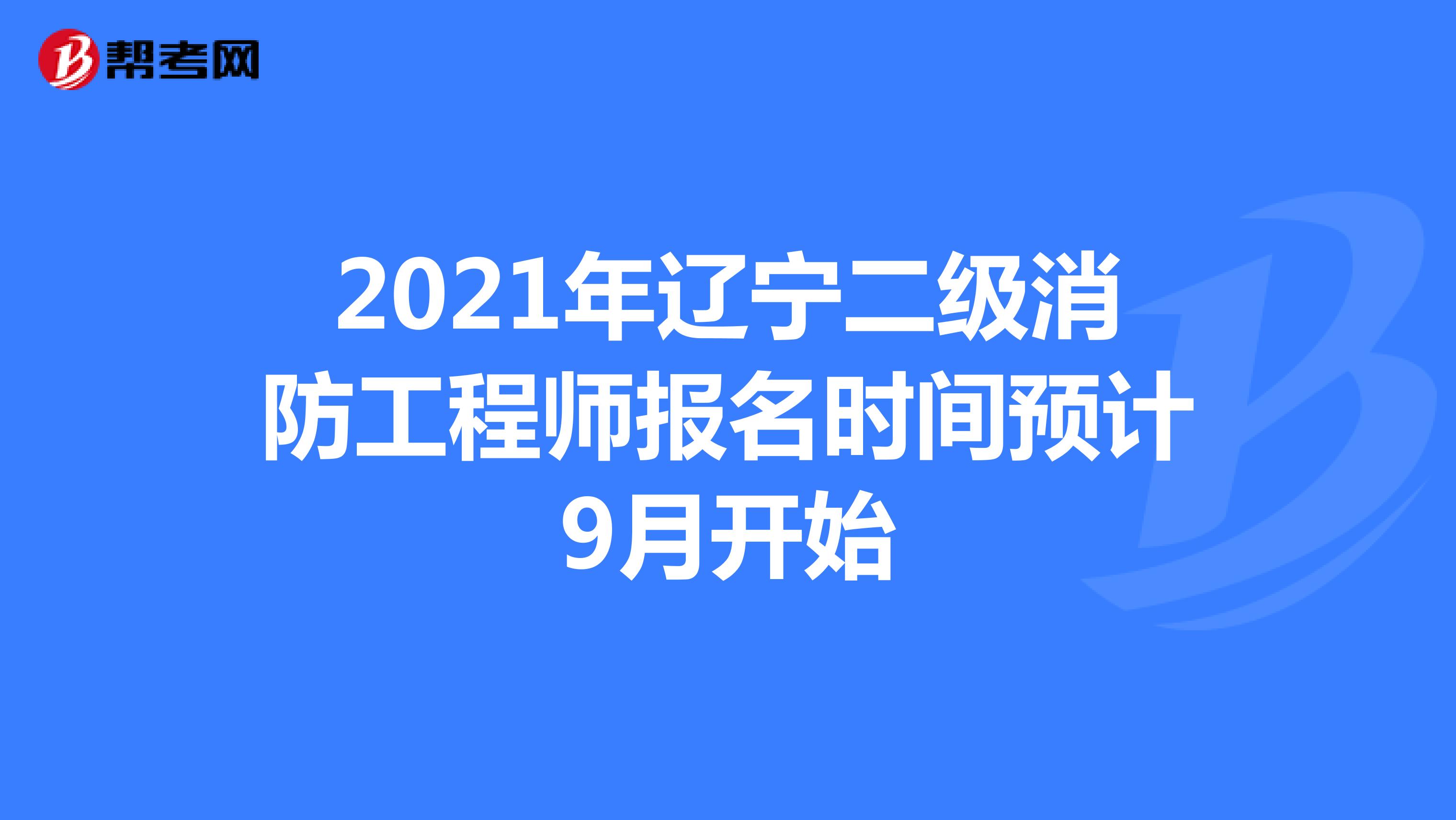 2021年辽宁二级消防工程师报名时间预计9月开始
