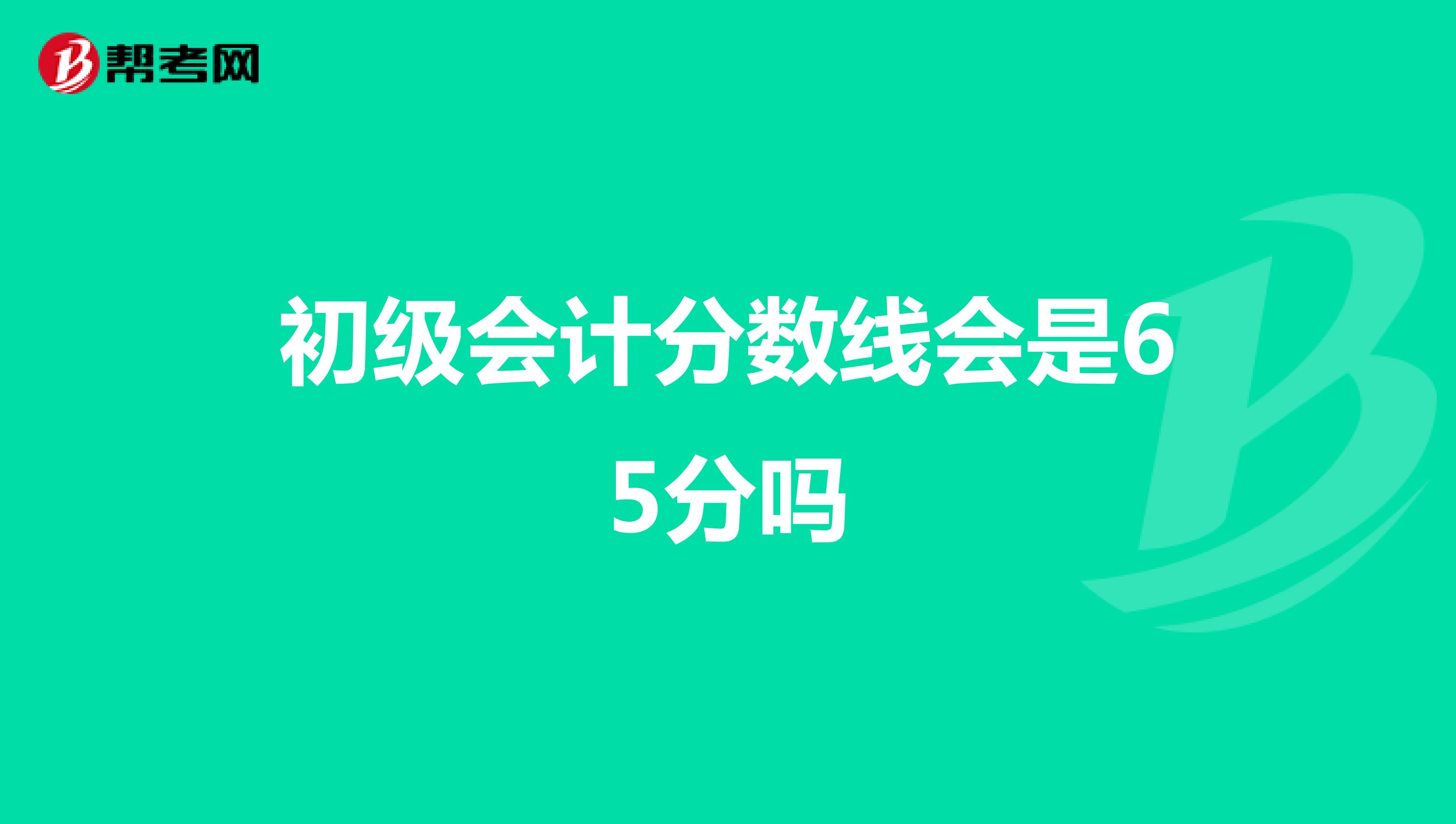 初级会计分数线会是65分吗