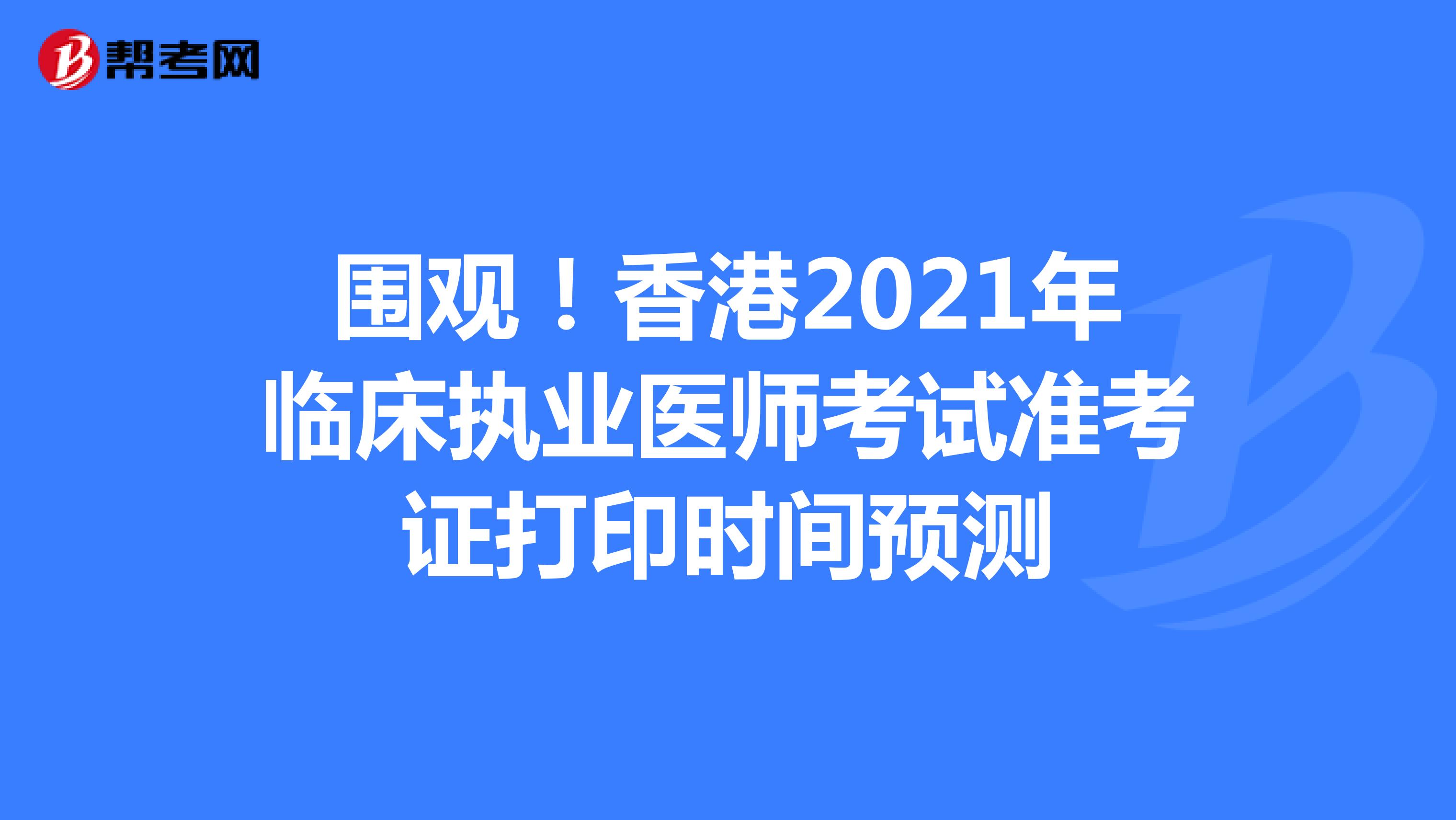 围观！香港2021年临床执业医师考试准考证打印时间预测