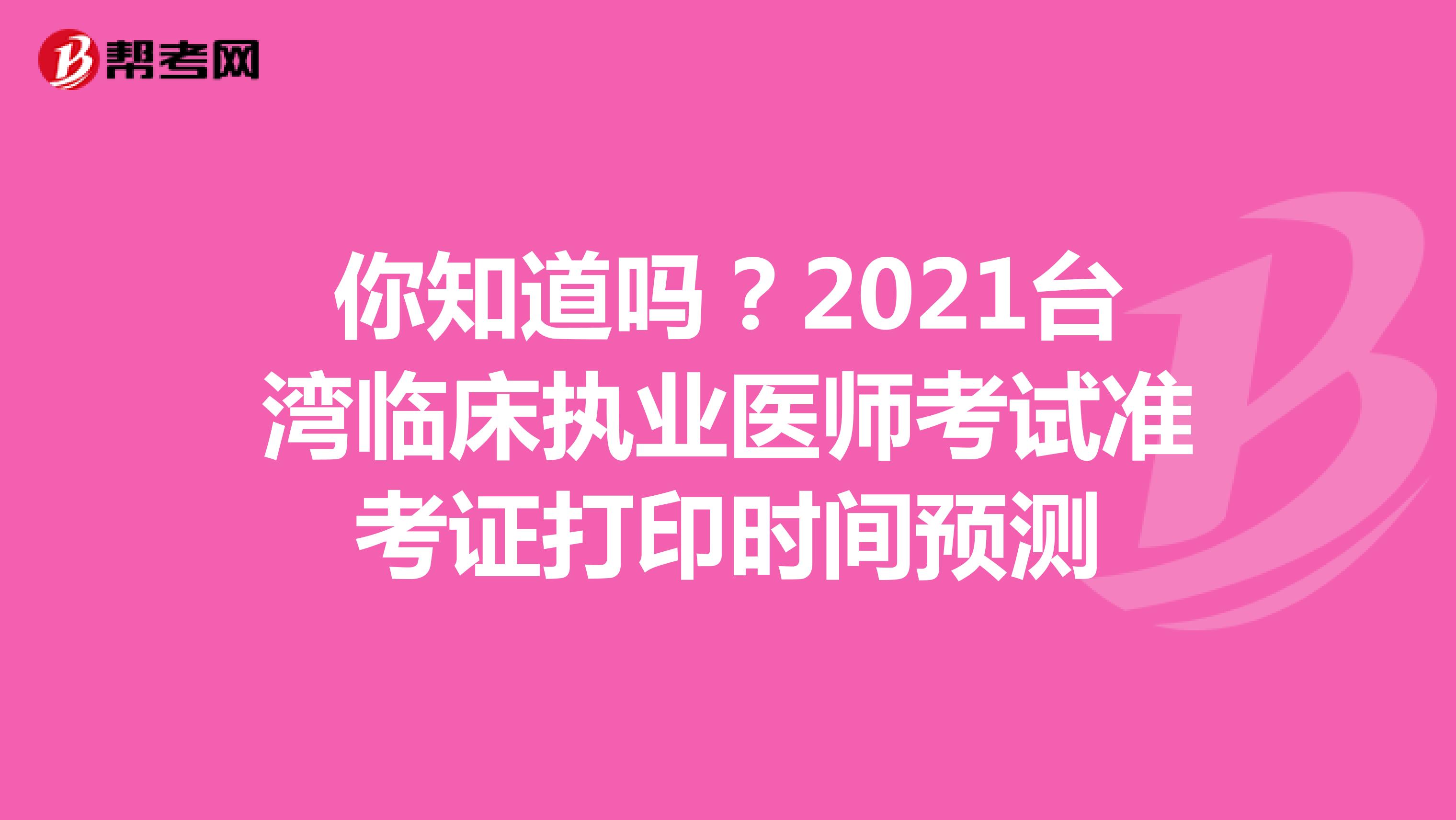 你知道吗？2021台湾临床执业医师考试准考证打印时间预测