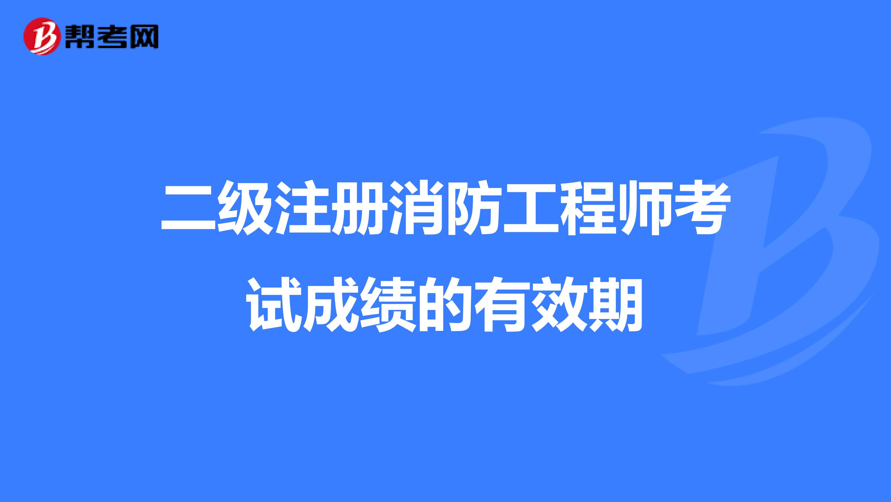 二级注册消防工程师考试成绩的有效期