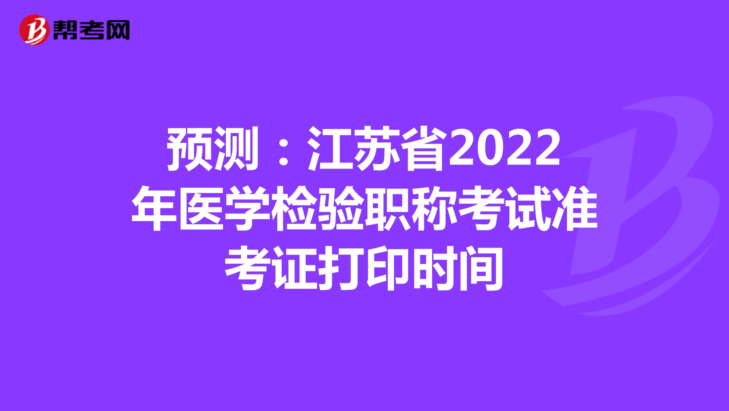 预测：江苏省2022年医学检验职称考试准考证打印时间