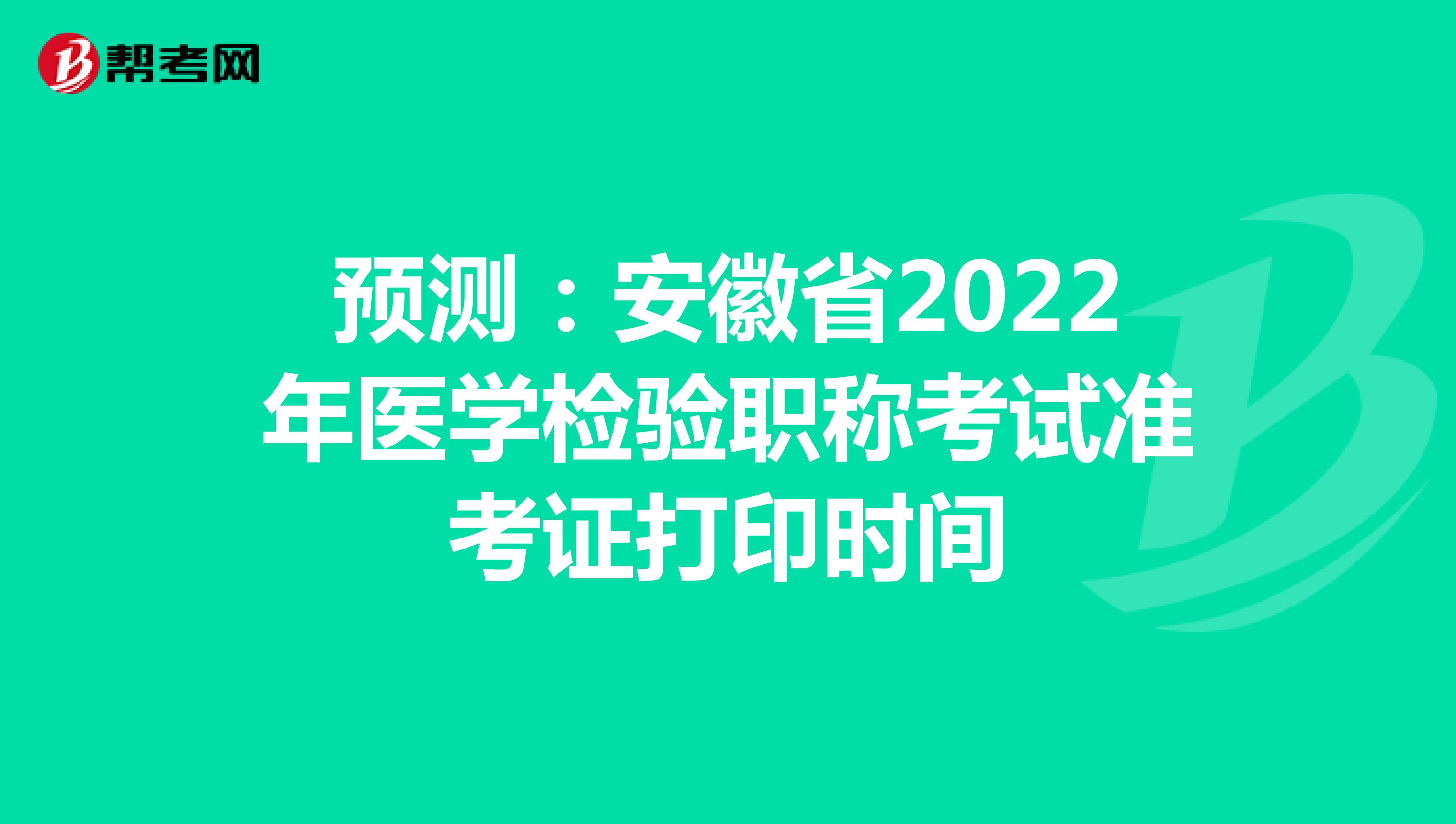 预测：安徽省2022年医学检验职称考试准考证打印时间