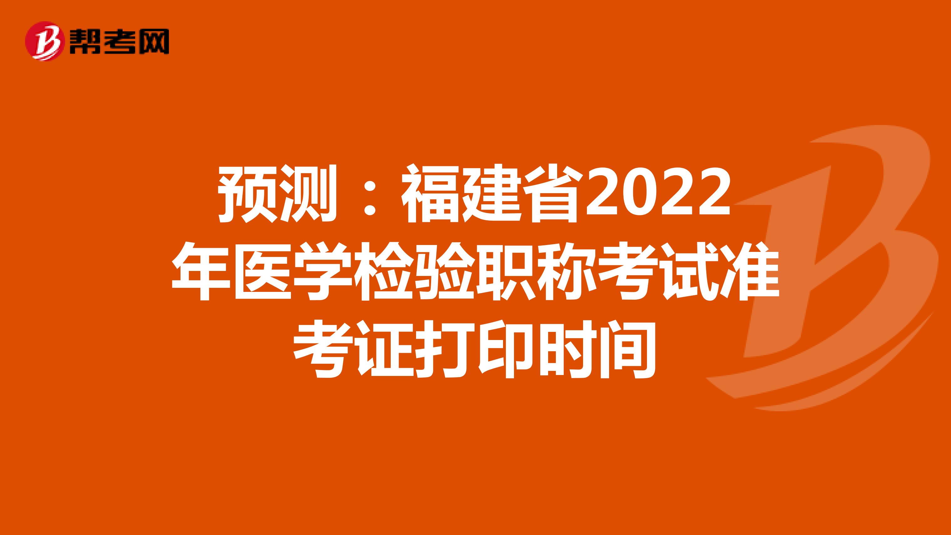 预测：福建省2022年医学检验职称考试准考证打印时间