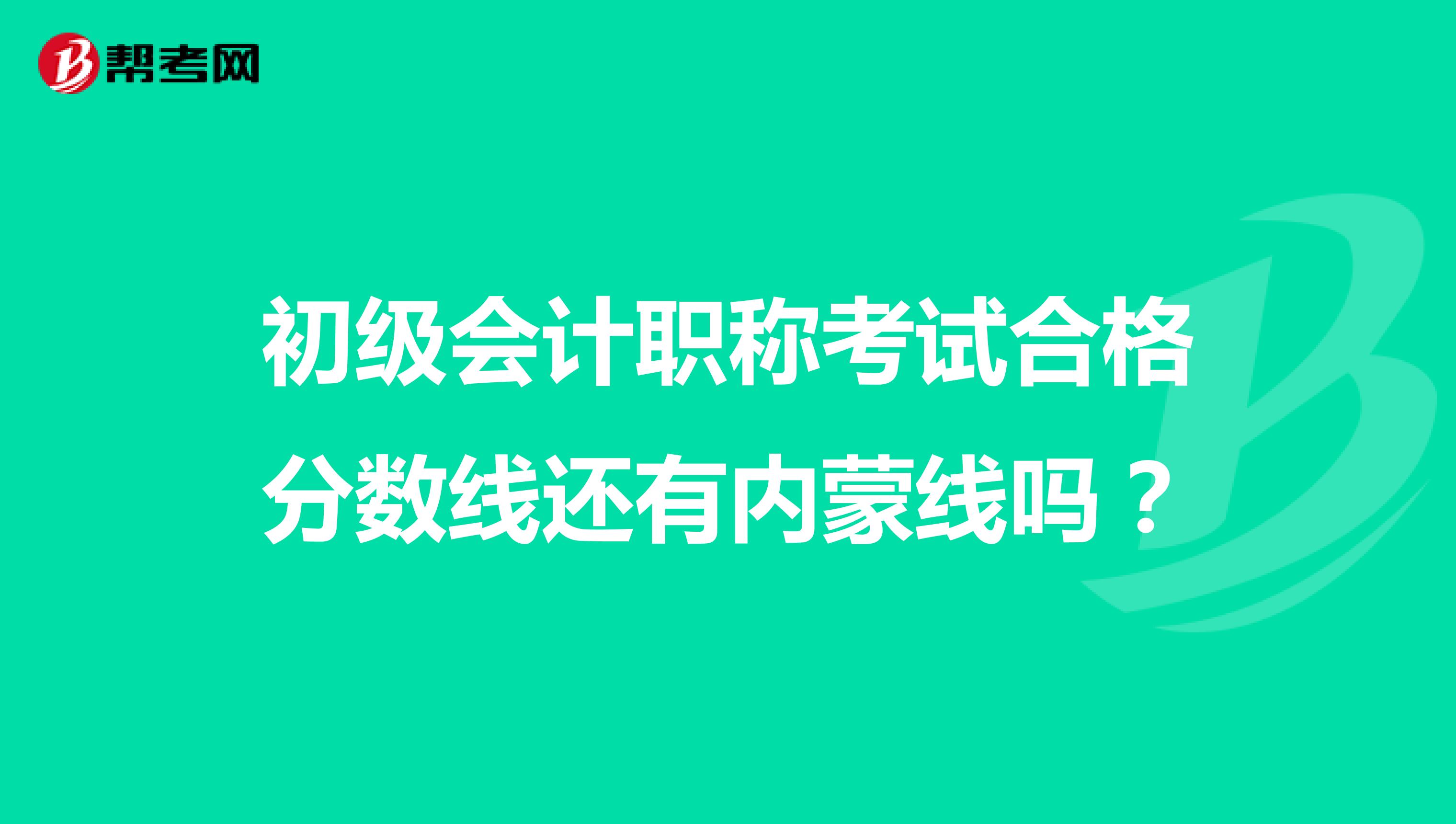 初級會計(jì)職稱考試合格分?jǐn)?shù)線還有內(nèi)蒙線嗎？