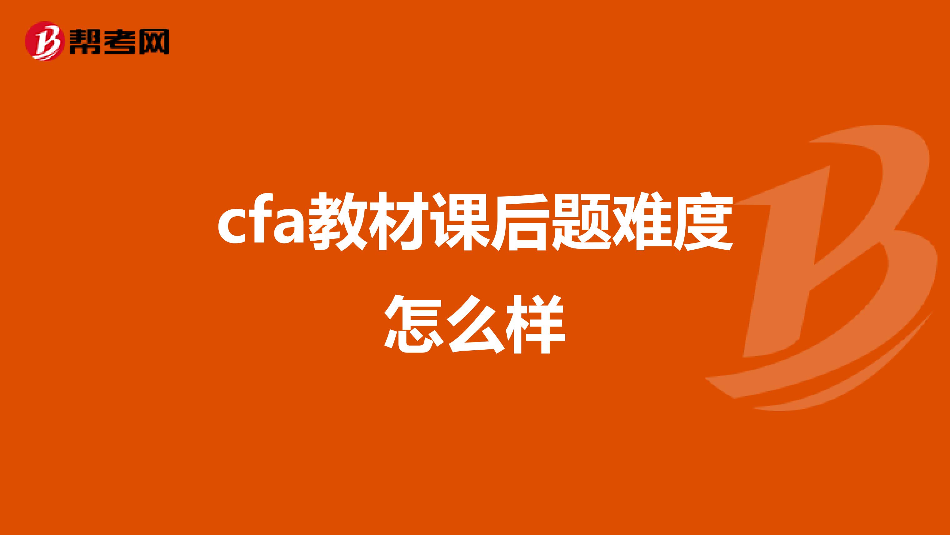 cfa教材課后題難度怎么樣