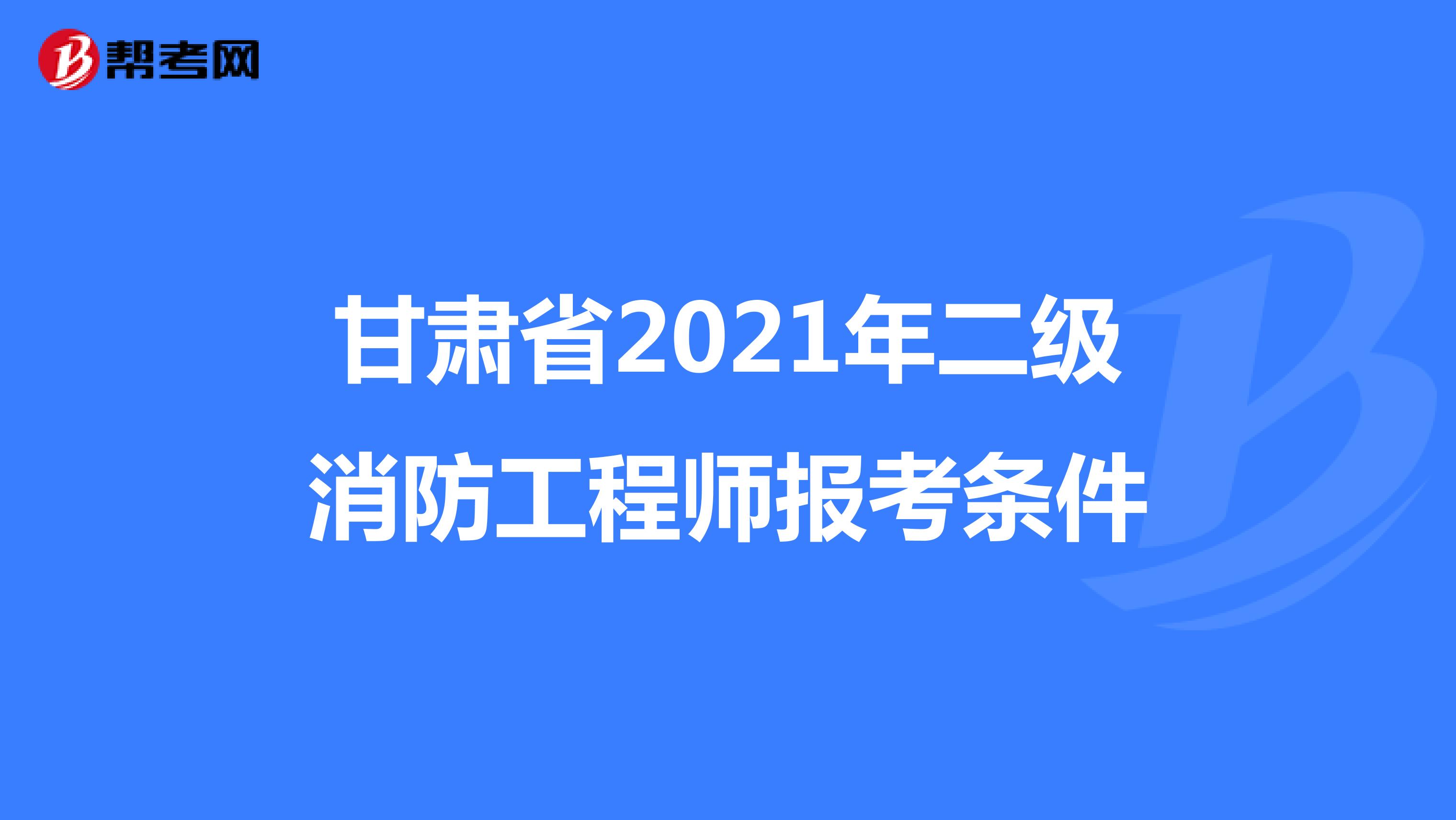 甘肃省2021年二级消防工程师报考条件