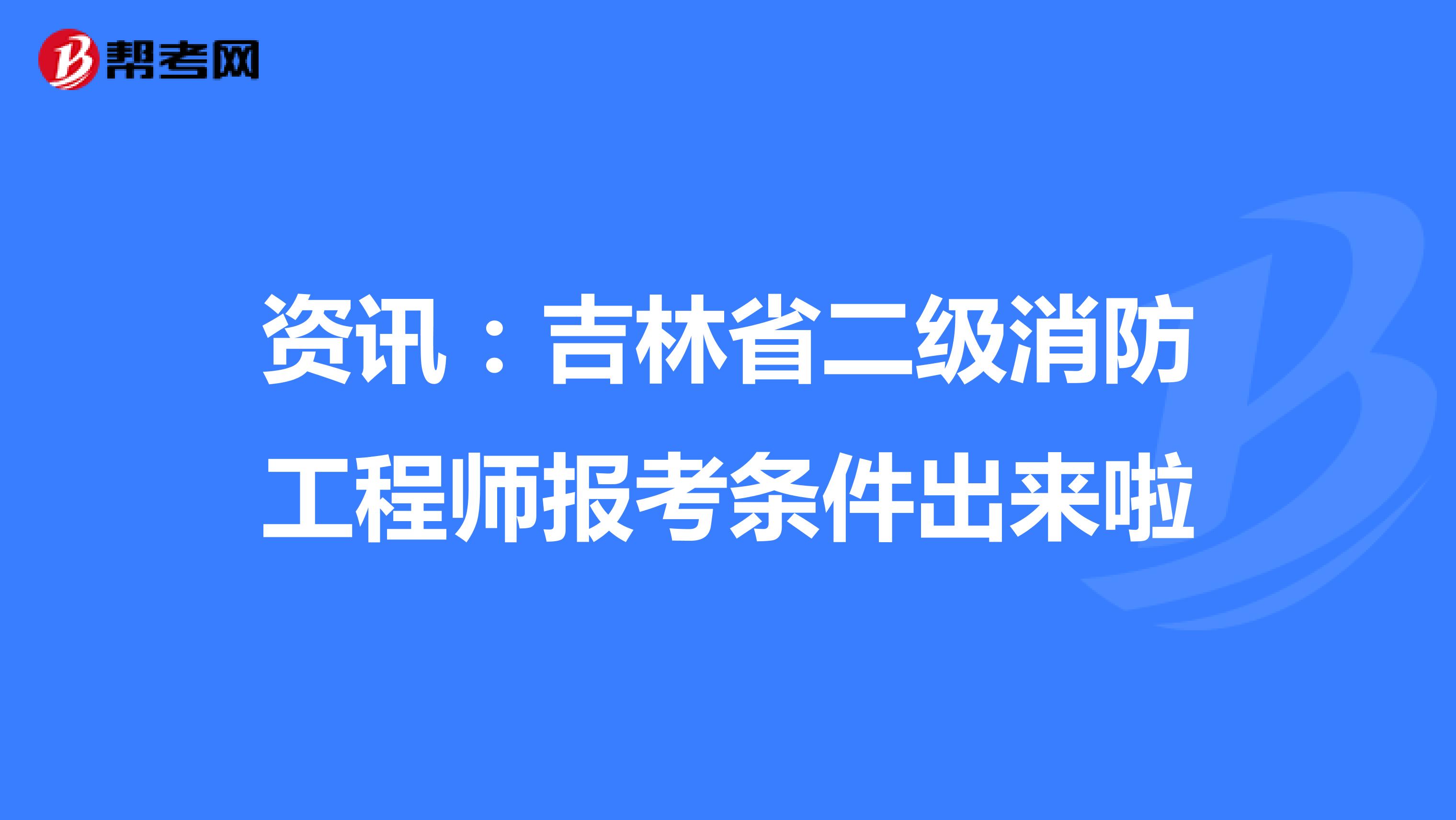资讯：吉林省二级消防工程师报考条件出来啦