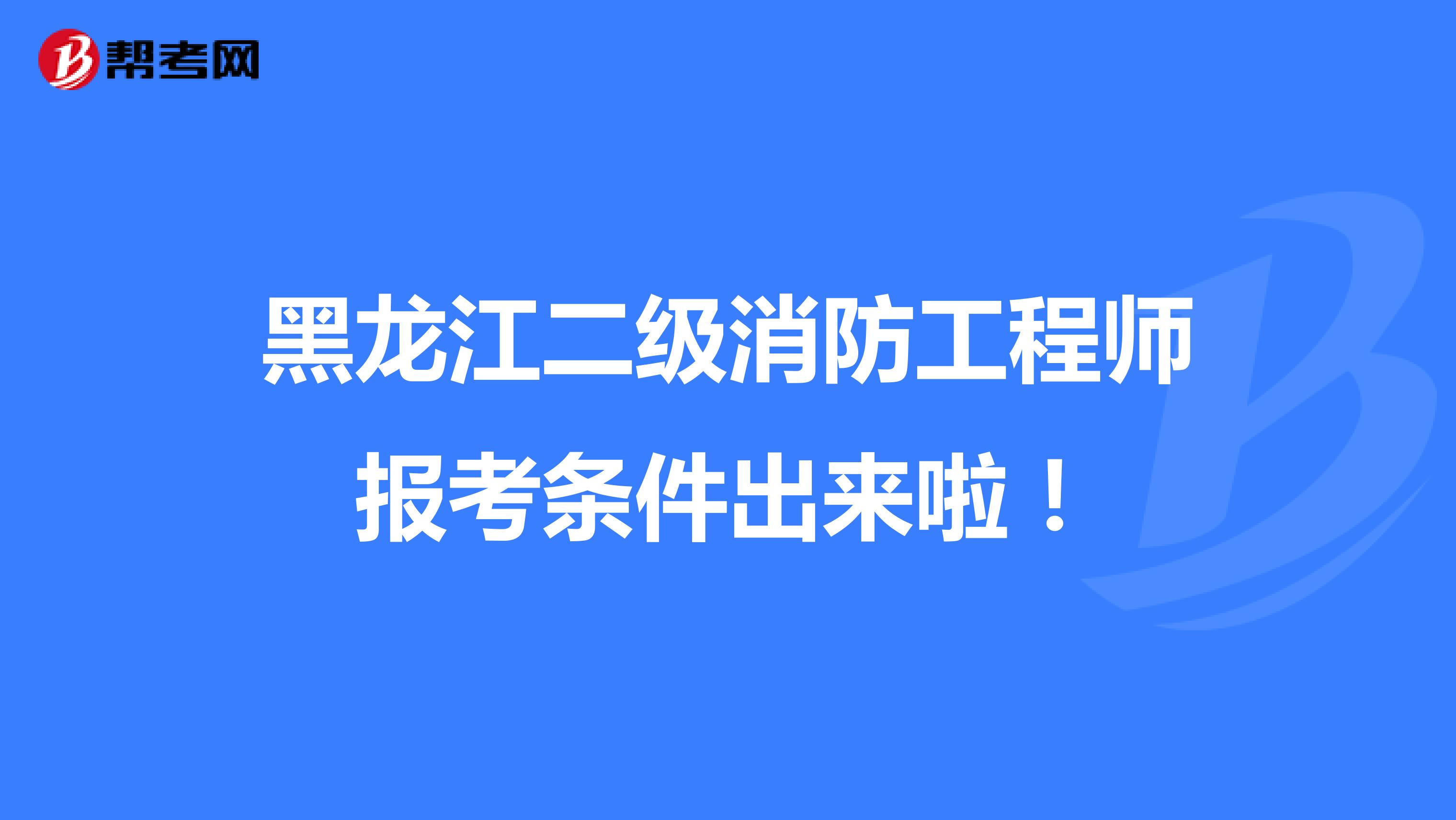 黑龙江二级消防工程师报考条件出来啦！
