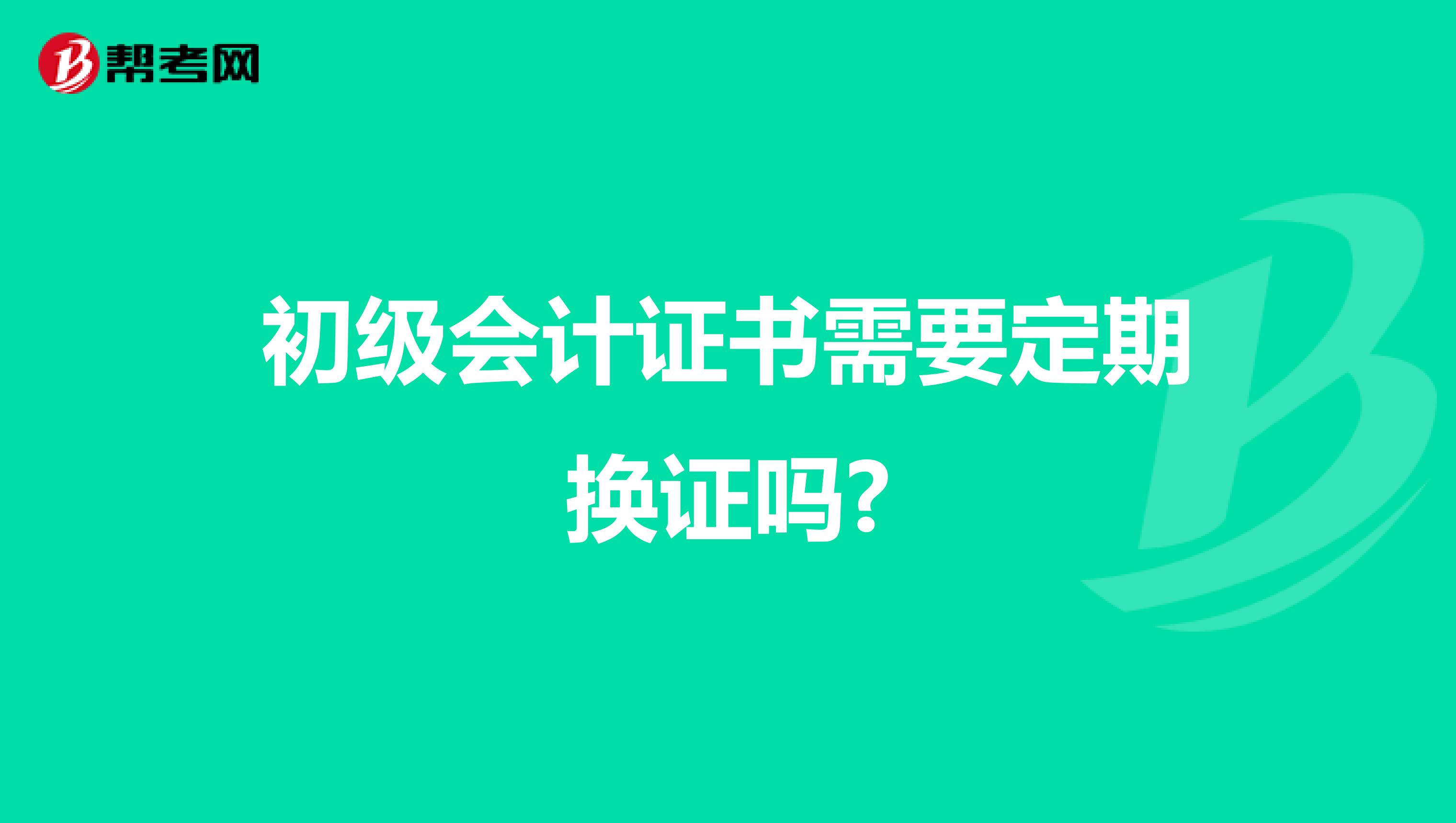 初级会计证书需要定期换证吗?