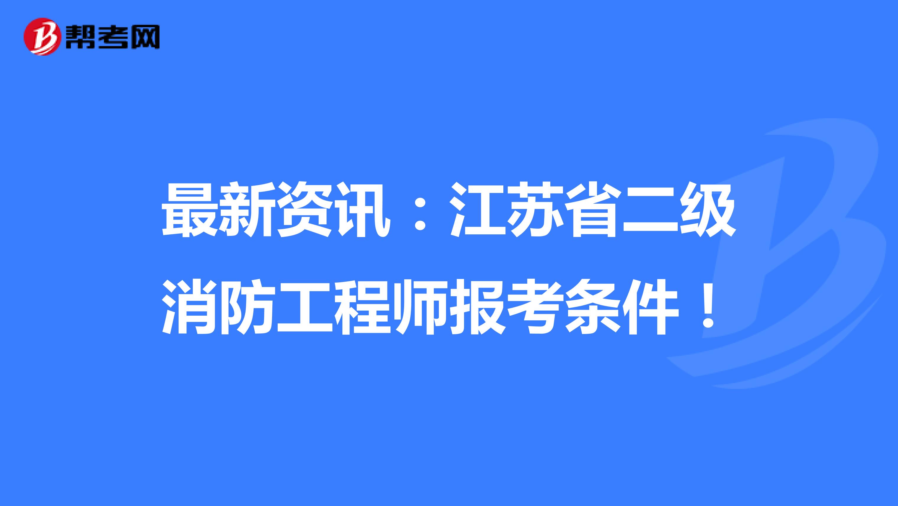 最新资讯：江苏省二级消防工程师报考条件！