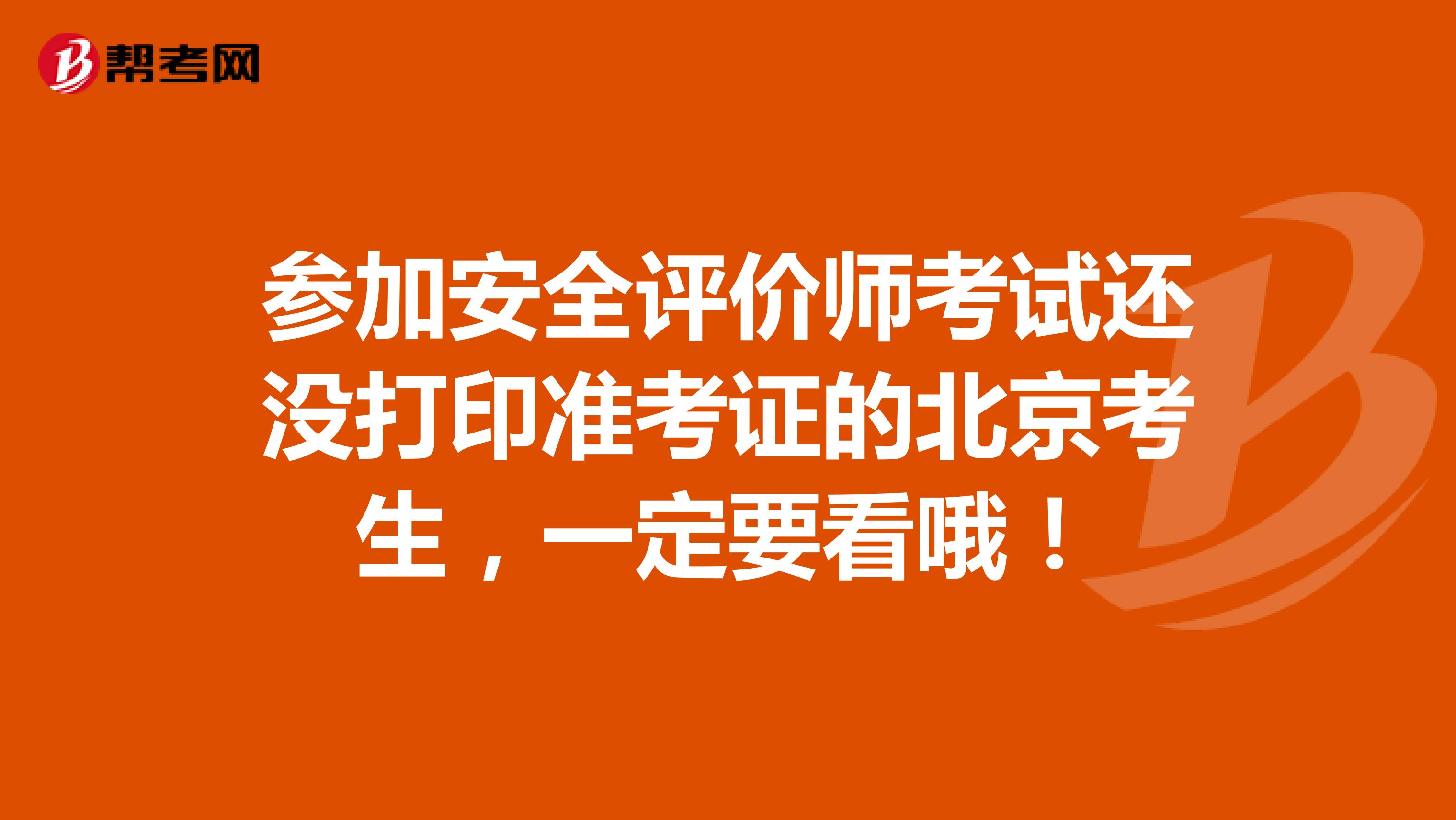 参加安全评价师考试还没打印准考证的北京考生，一定要看哦！