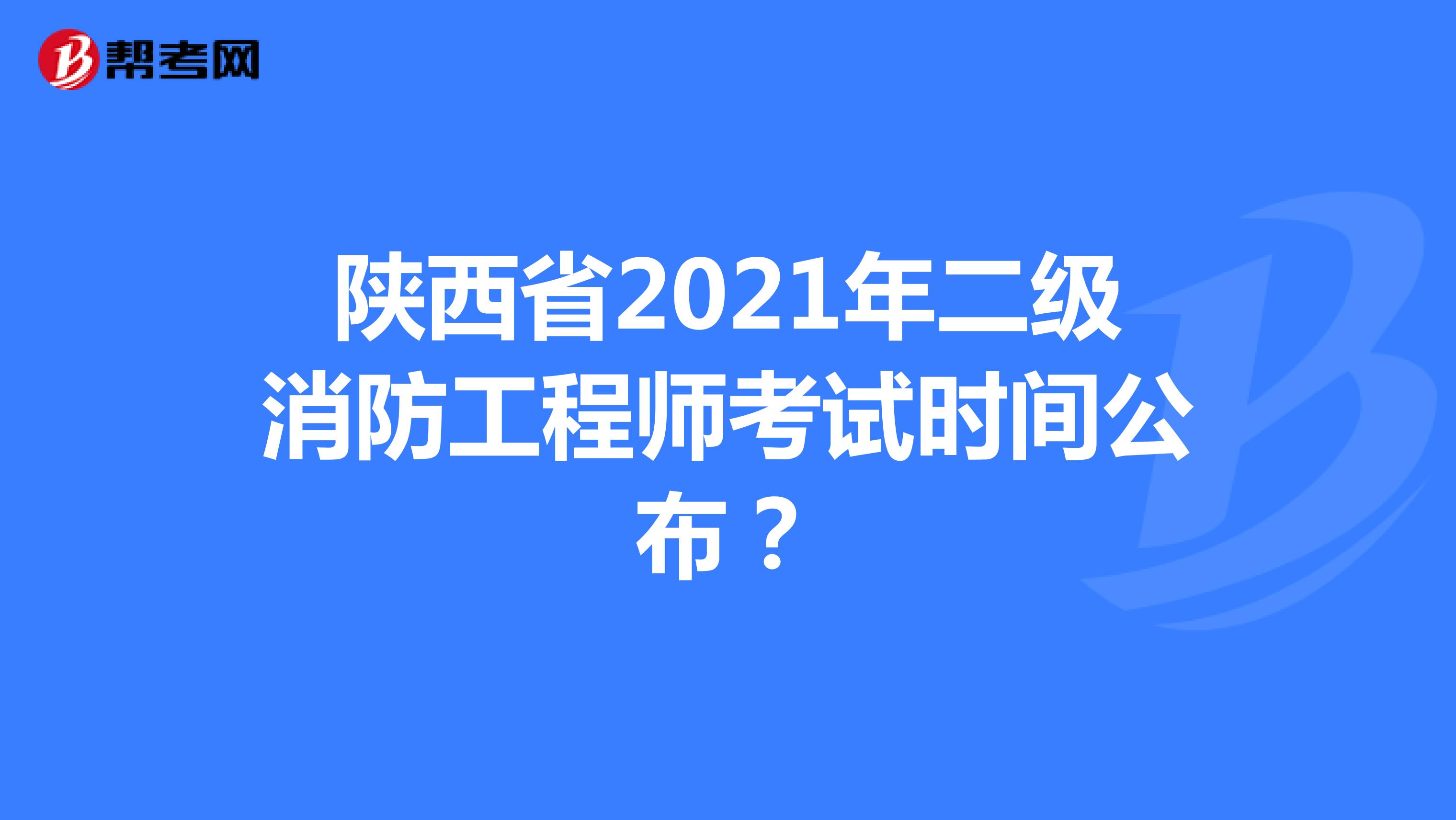 陕西省2021年二级消防工程师考试时间公布？