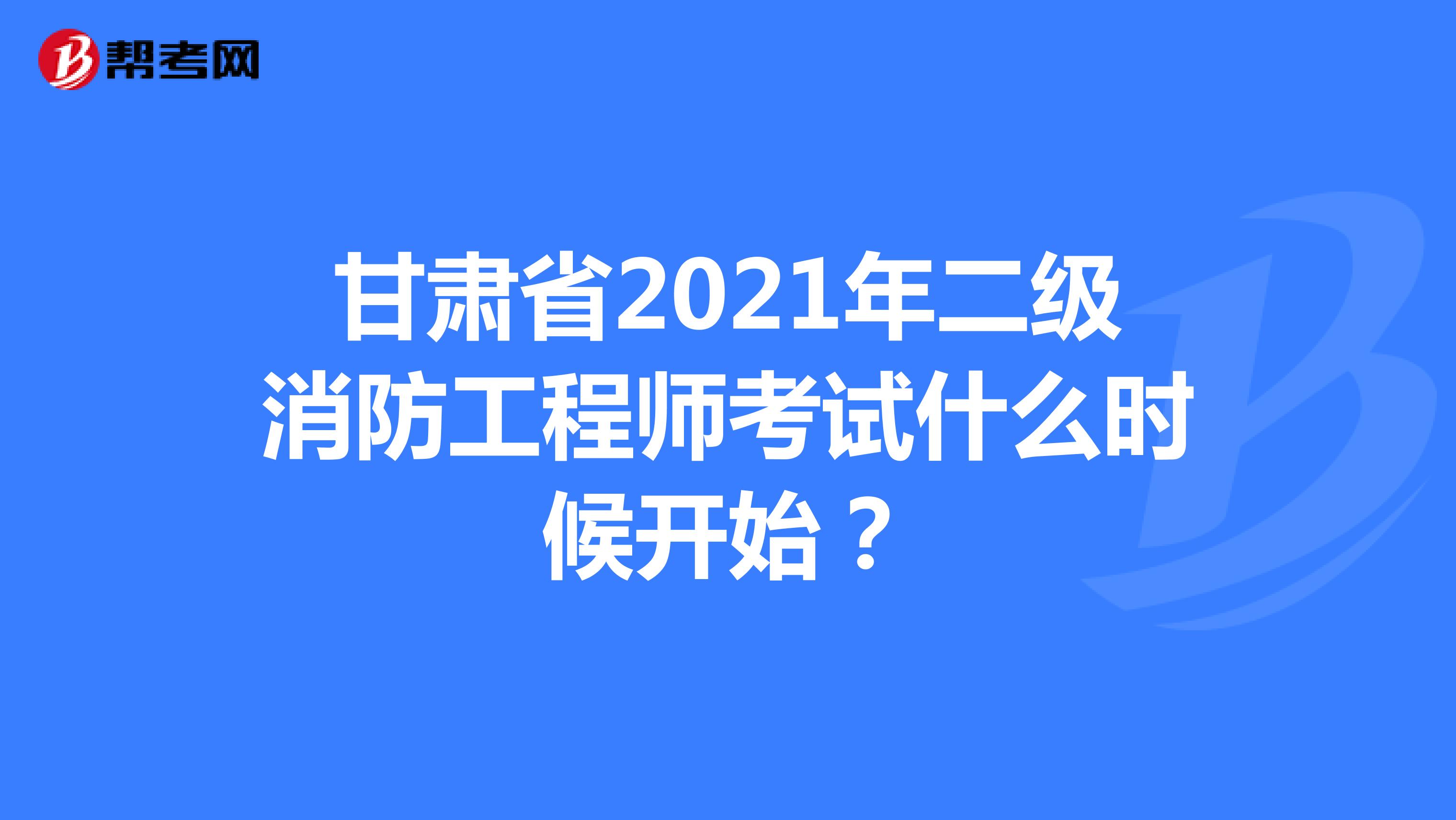 甘肅省2021年二級消防工程師考試什么時候開始？