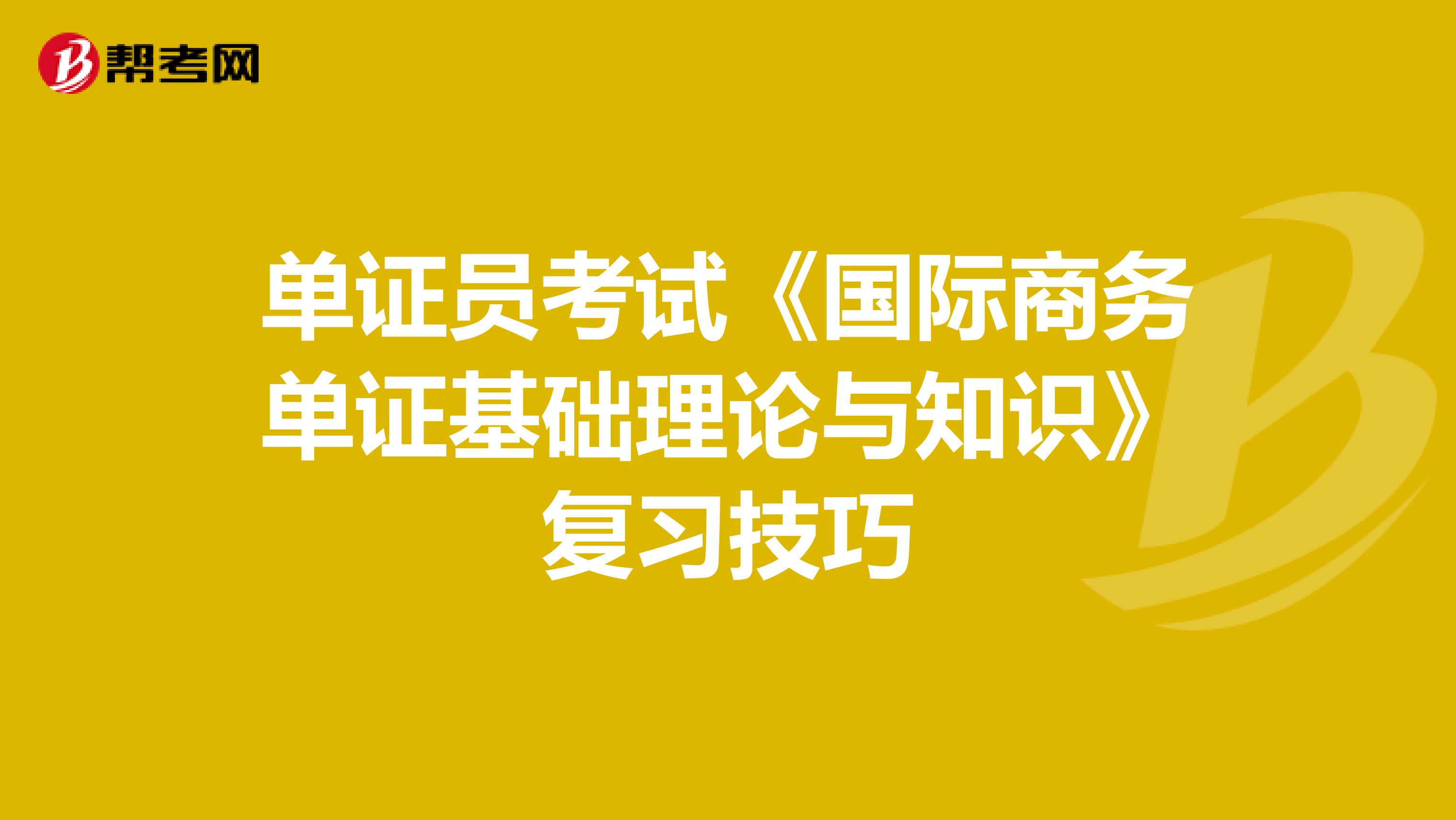 單證員考試《國際商務單證基礎理論與知識》復習技巧
