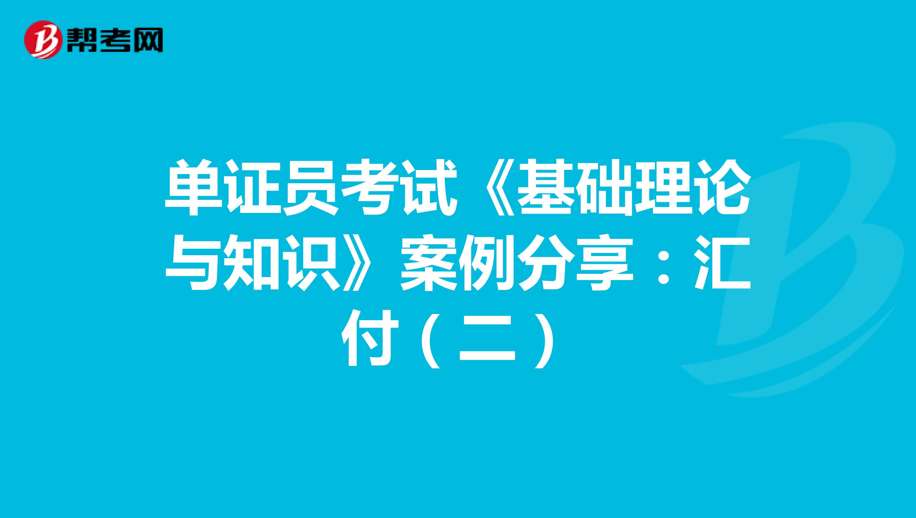 单证员考试《基础理论与知识》案例分享：汇付（二）