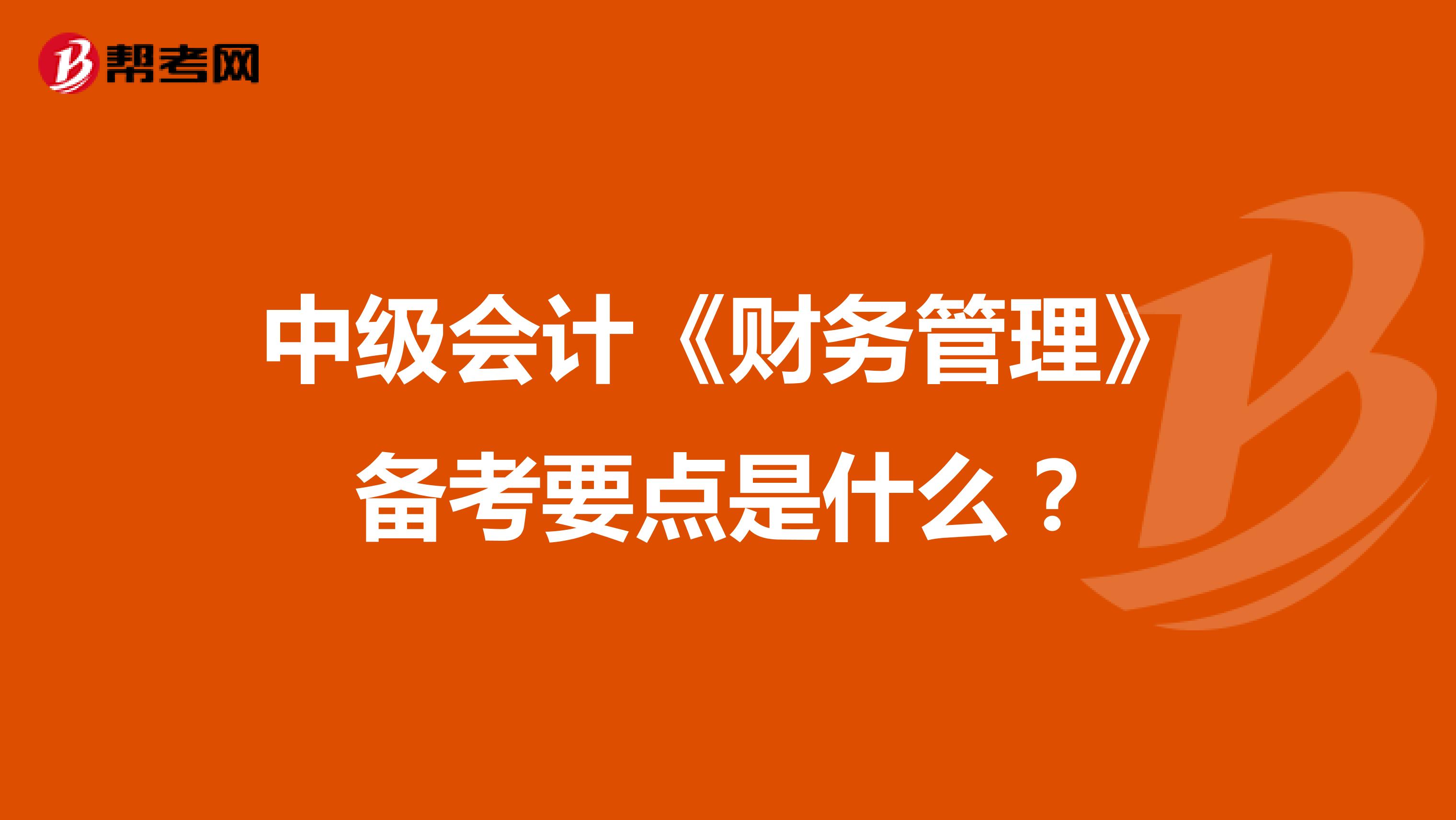 中級(jí)會(huì)計(jì)《財(cái)務(wù)管理》備考要點(diǎn)是什么？