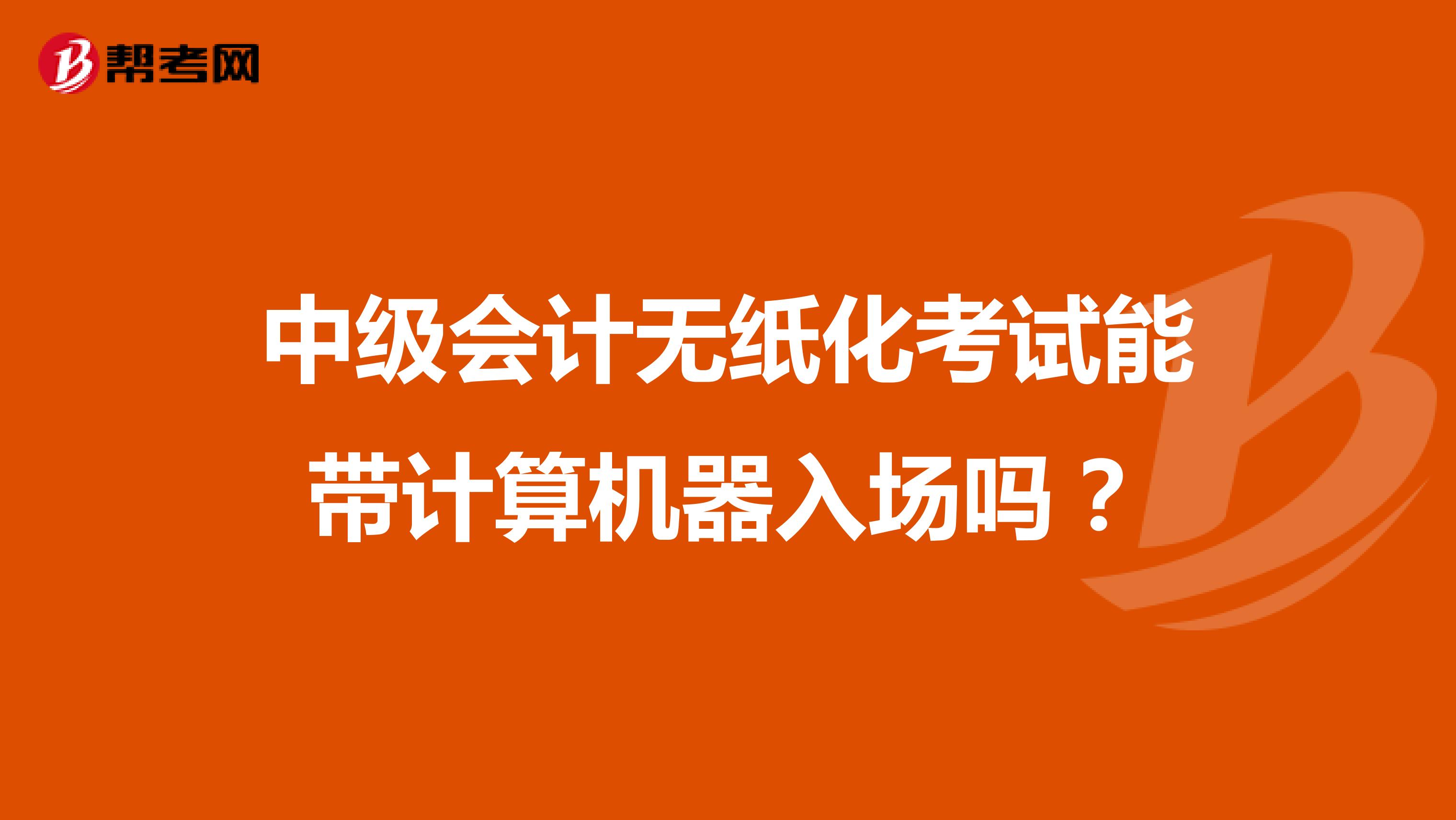 中级会计无纸化考试能带计算机器入场吗？