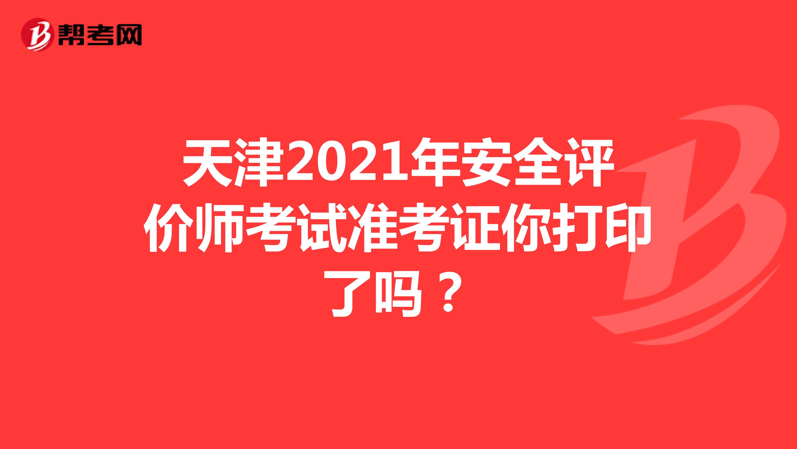 天津2021年安全评价师考试准考证你打印了吗？