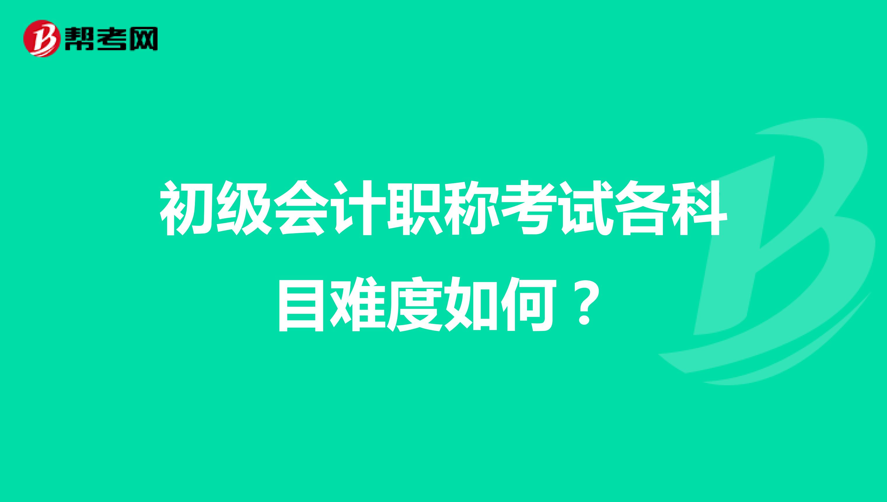 初级会计职称考试各科目难度如何？