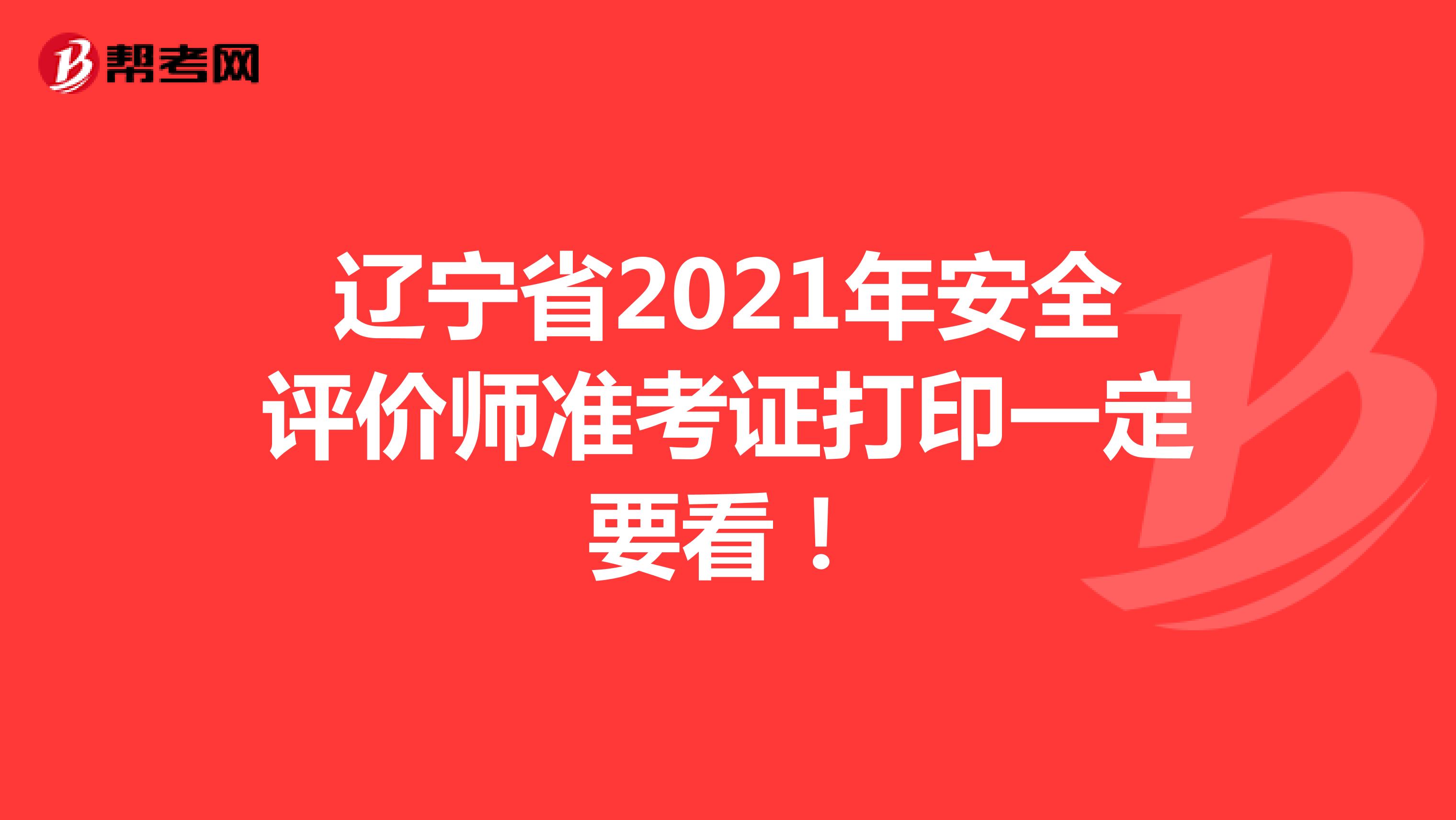 辽宁省2021年安全评价师准考证打印一定要看！