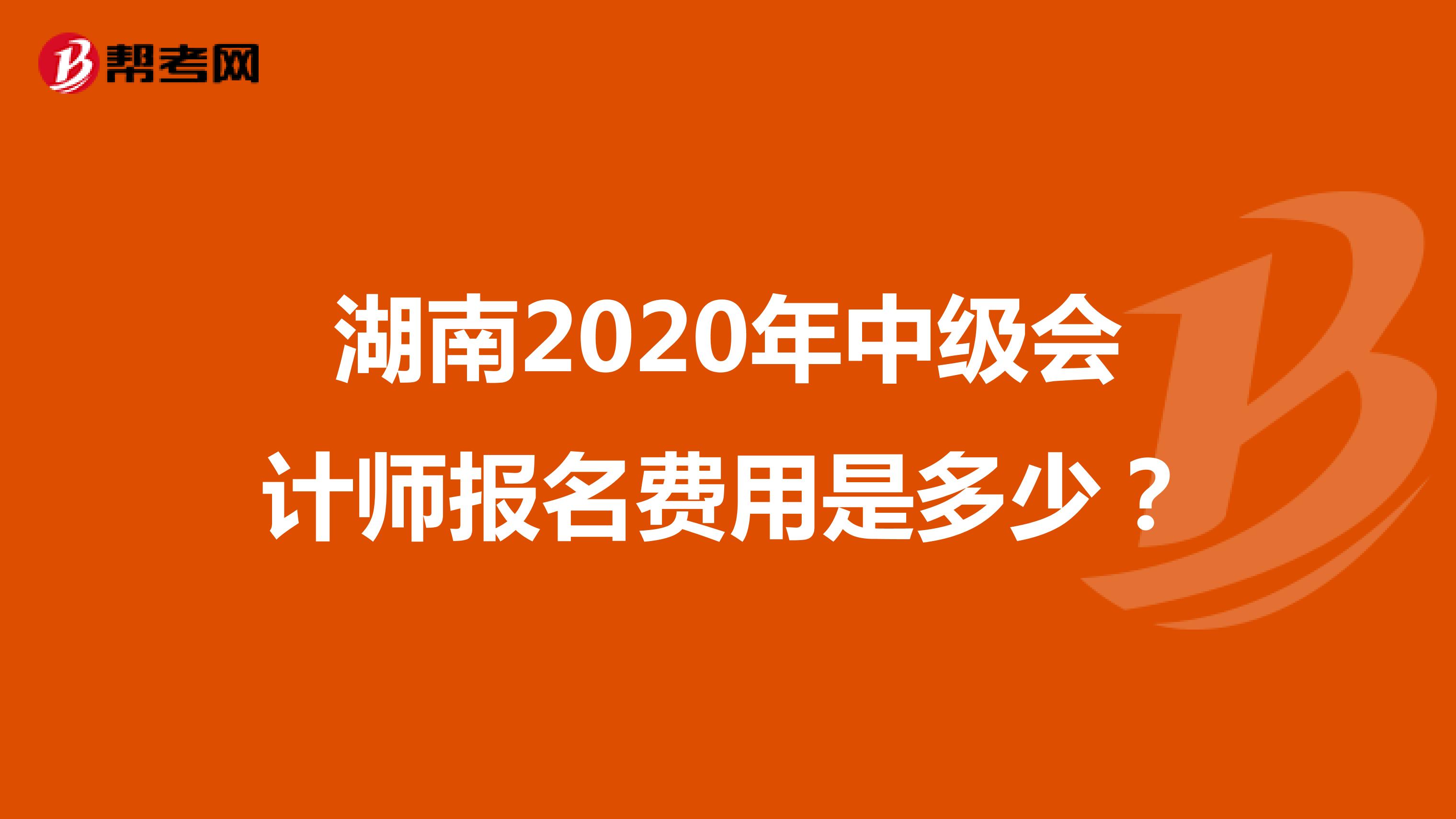 湖南2020年中级会计师报名费用是多少？