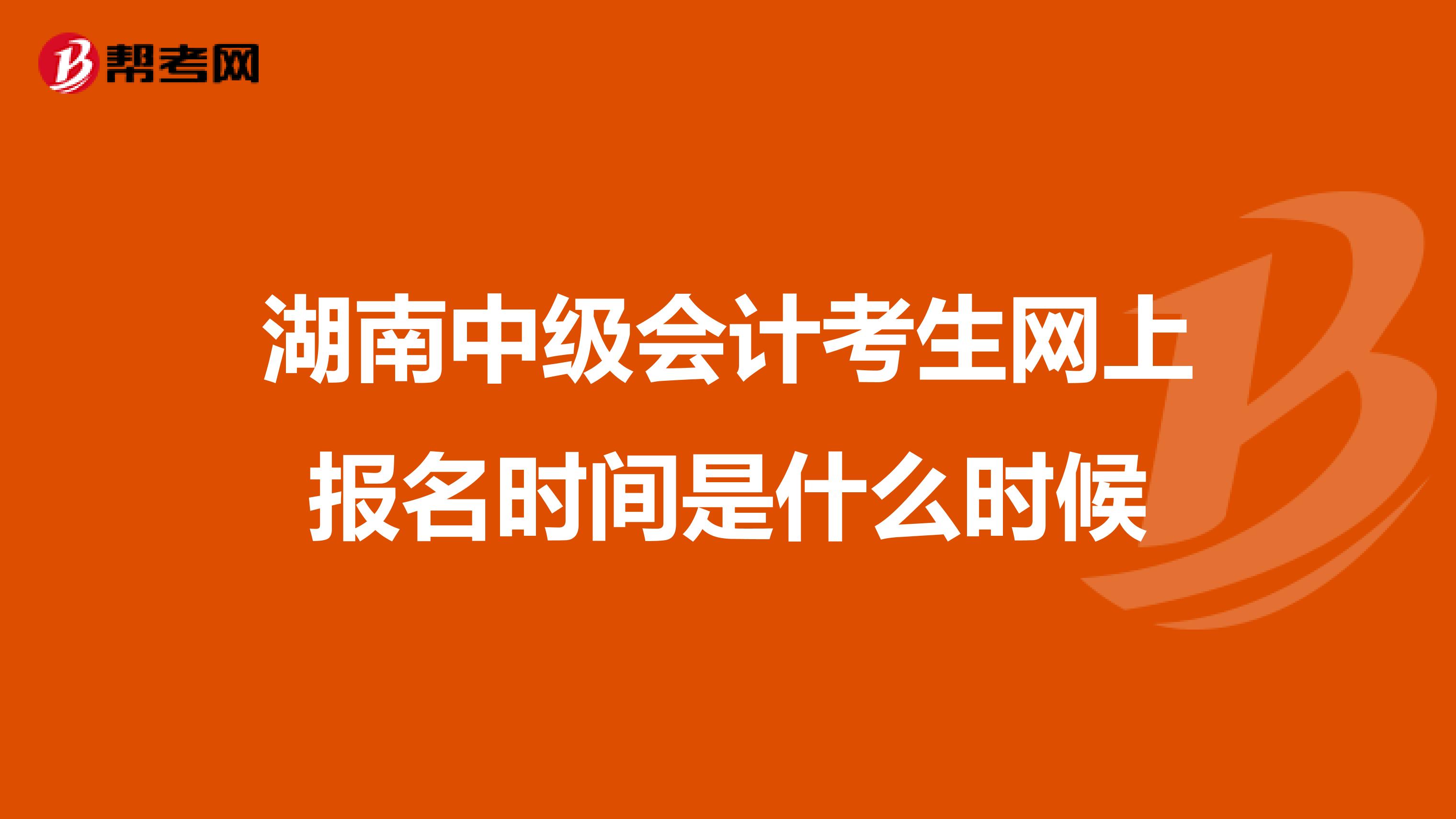 湖南中级会计考生网上报名时间是什么时候