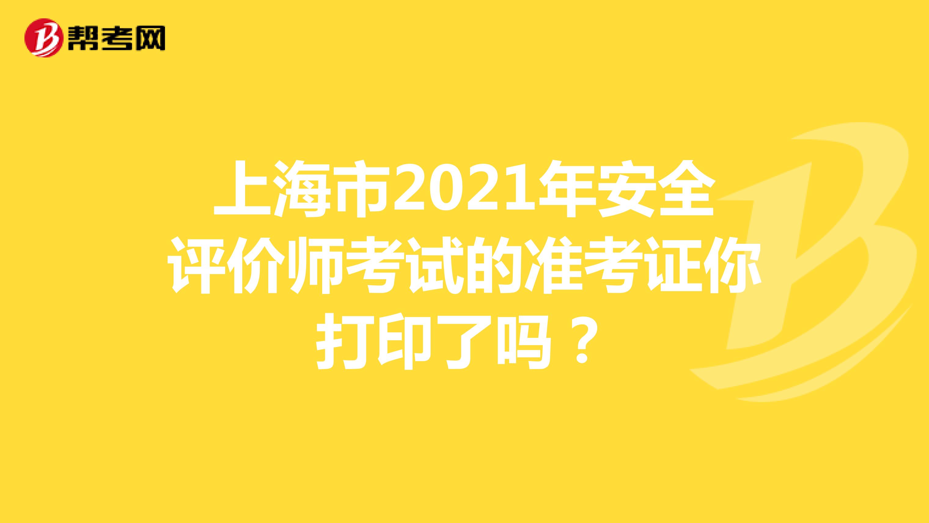 上海市2021年安全评价师考试的准考证你打印了吗？