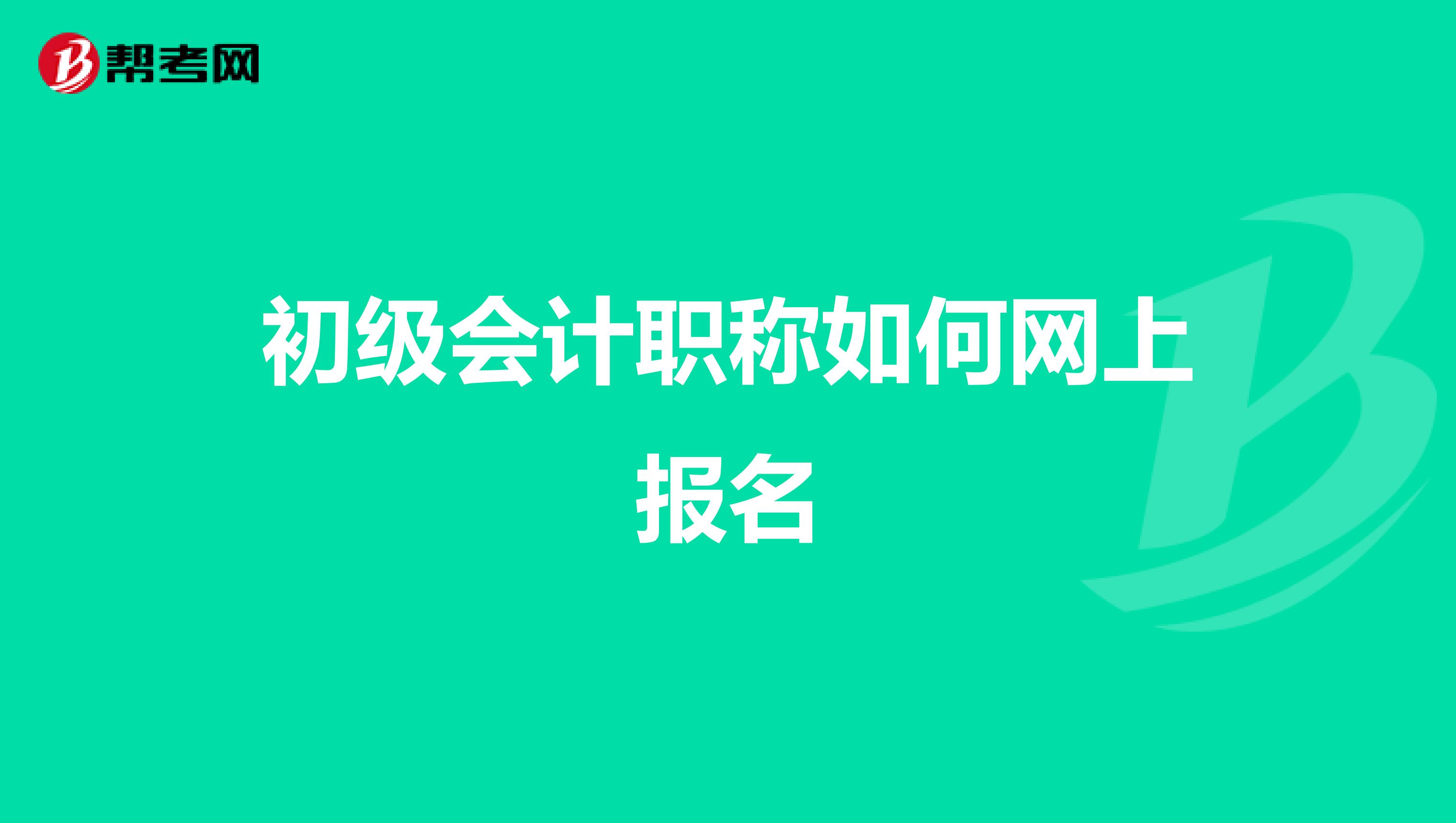 初级会计职称如何网上报名