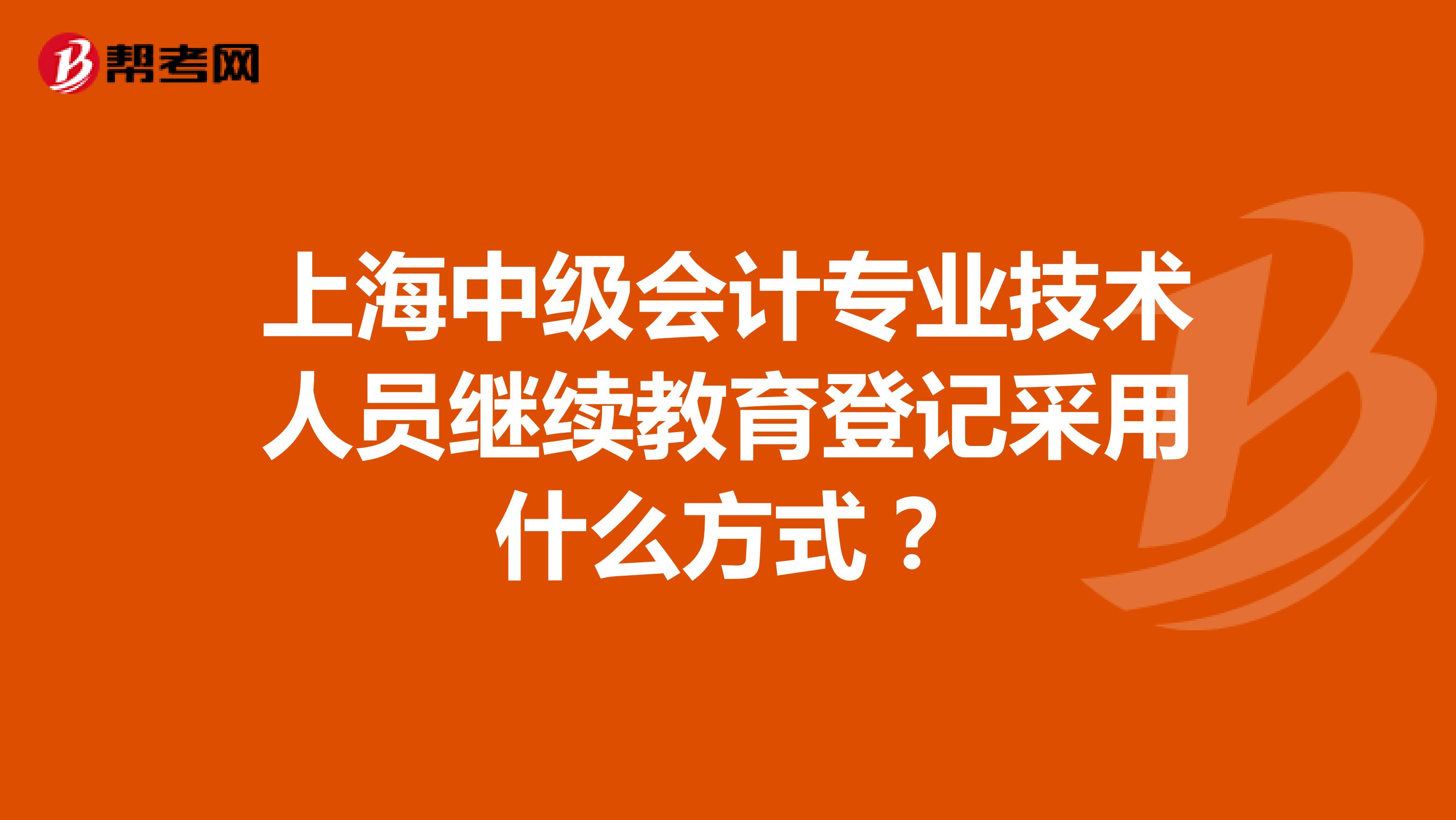 上海中级会计专业技术人员继续教育登记采用什么方式？