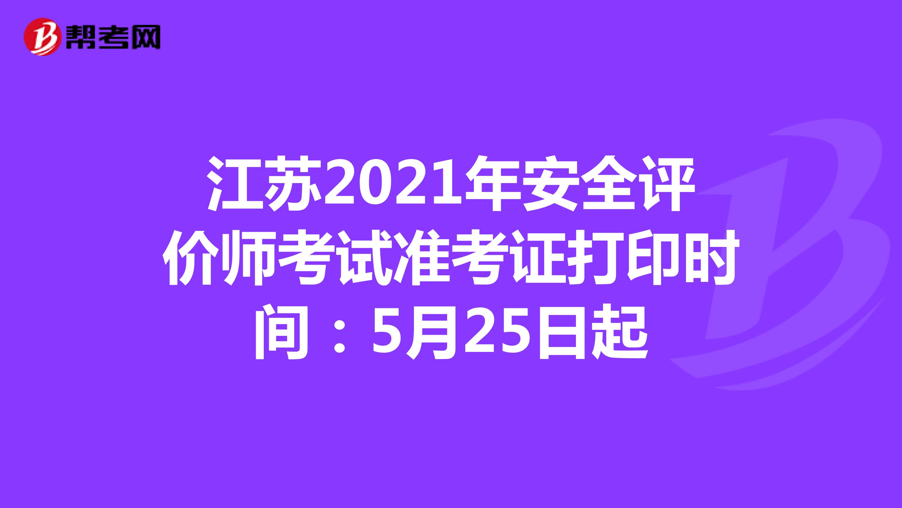江苏2021年安全评价师考试准考证打印时间：5月25日起