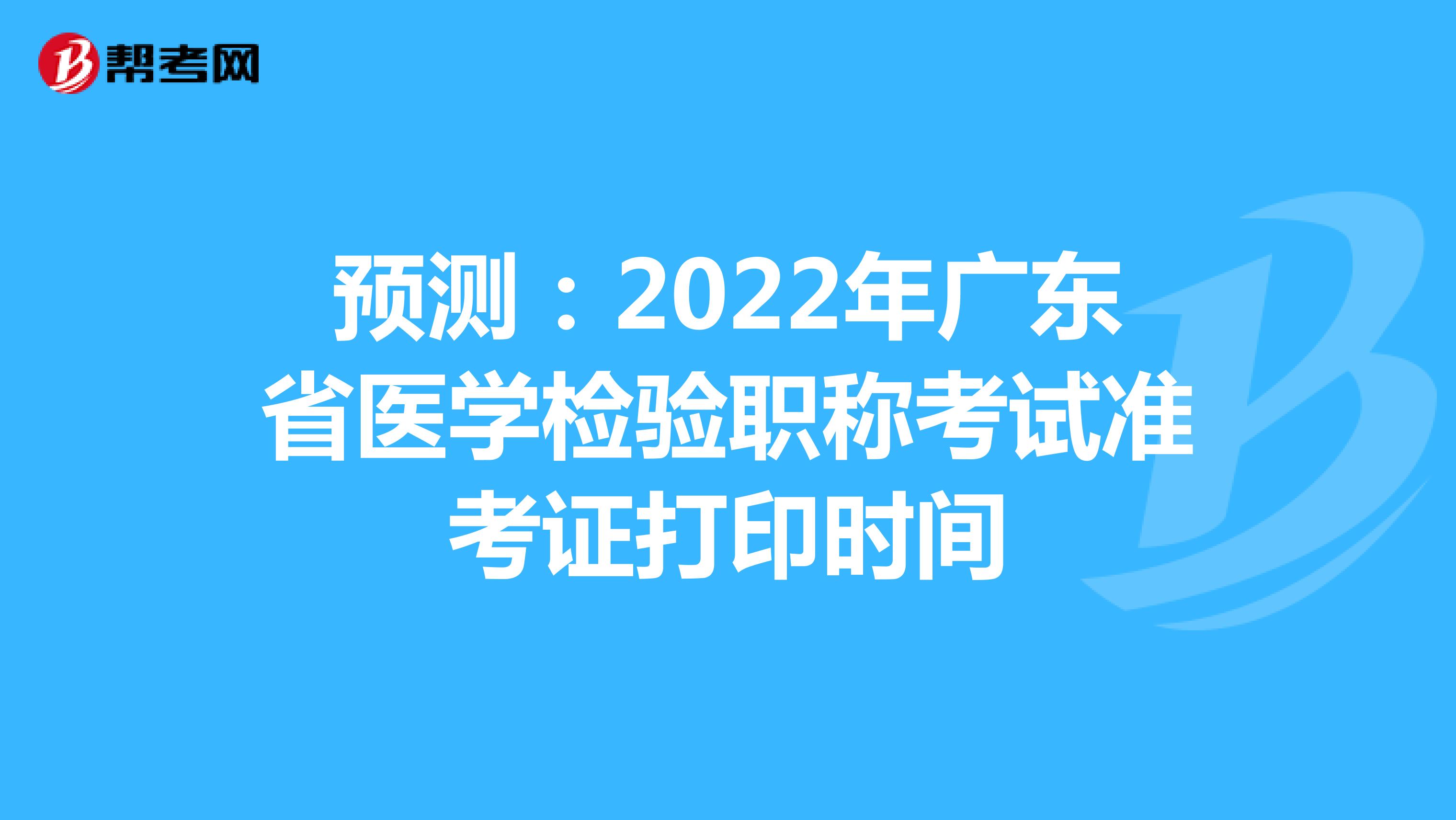 预测：2022年广东省医学检验职称考试准考证打印时间