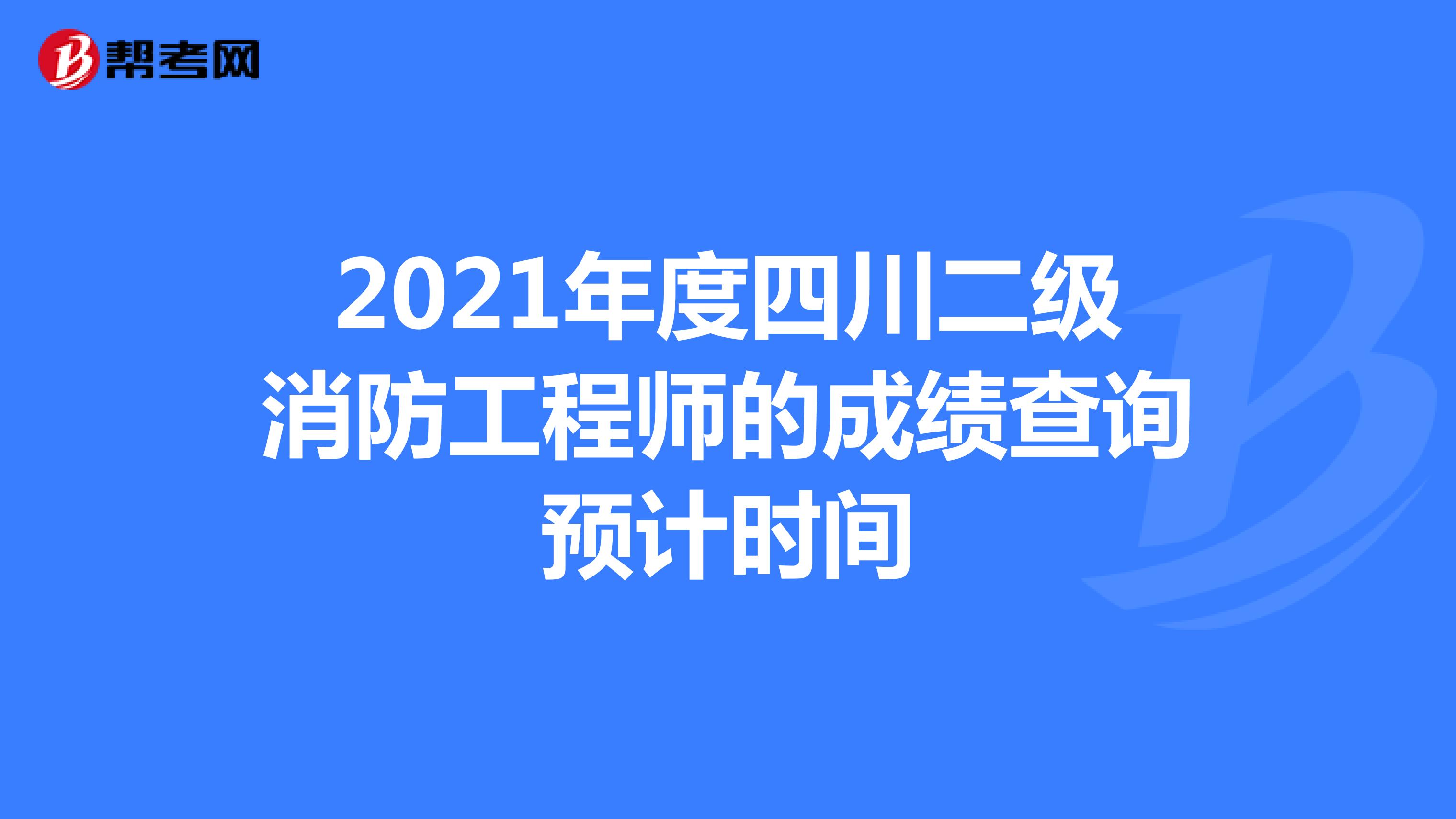 2021年度四川二级消防工程师的成绩查询预计时间