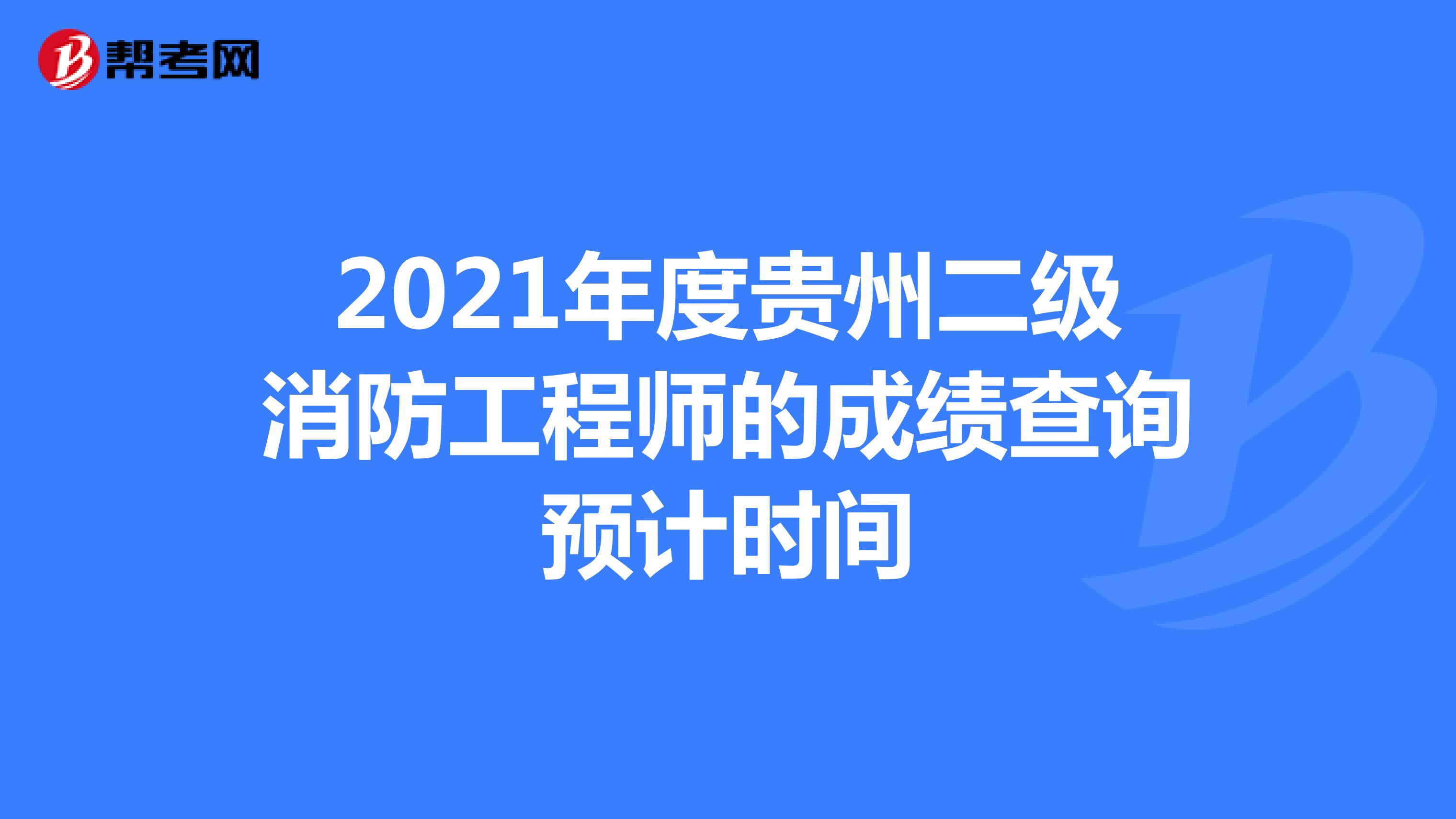 2021年度贵州二级消防工程师的成绩查询预计时间