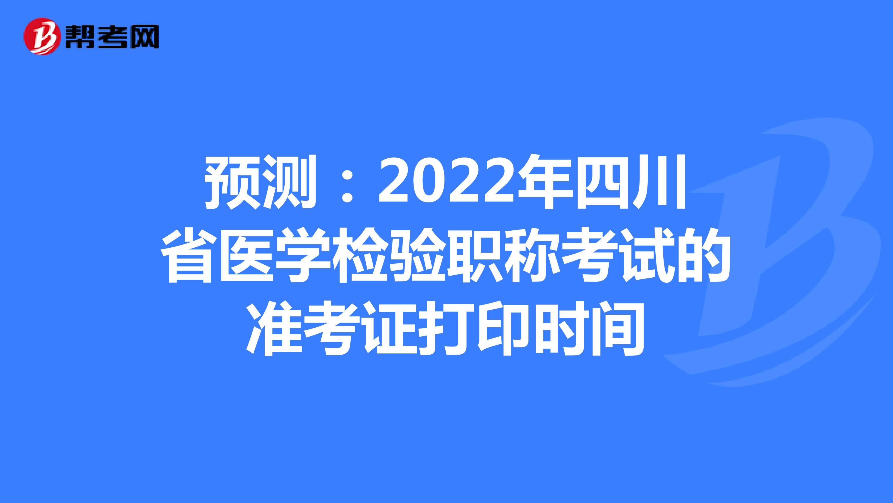 预测：2022年四川省医学检验职称考试的准考证打印时间