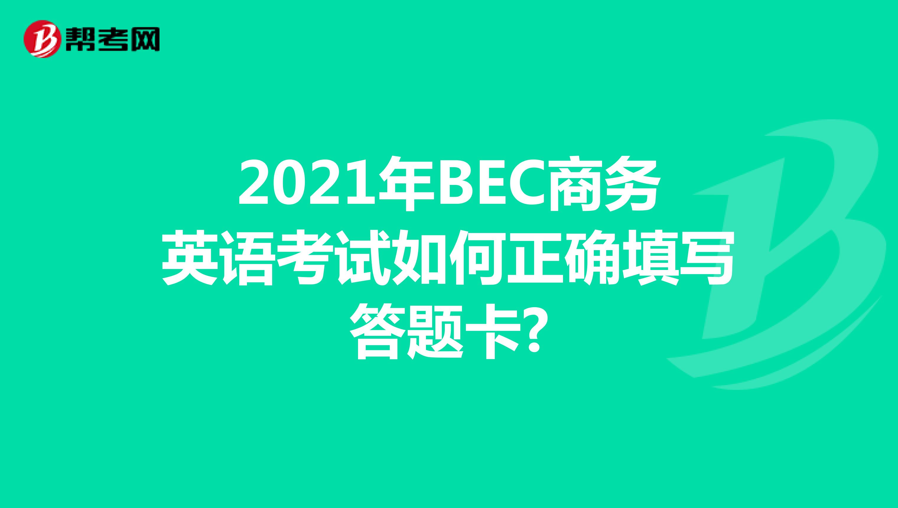2021年BEC商务英语考试如何正确填写答题卡?