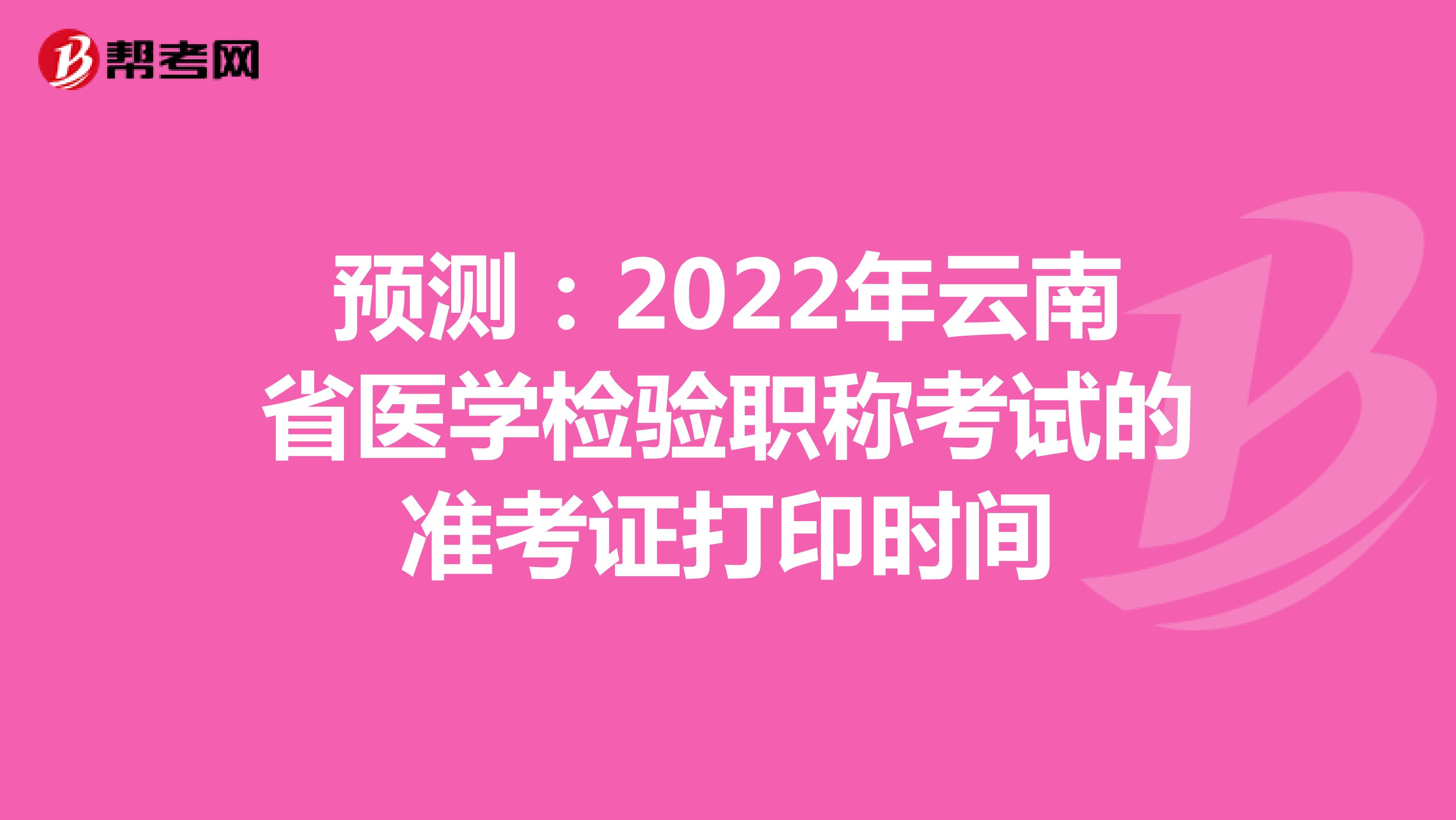 预测：2022年云南省医学检验职称考试的准考证打印时间