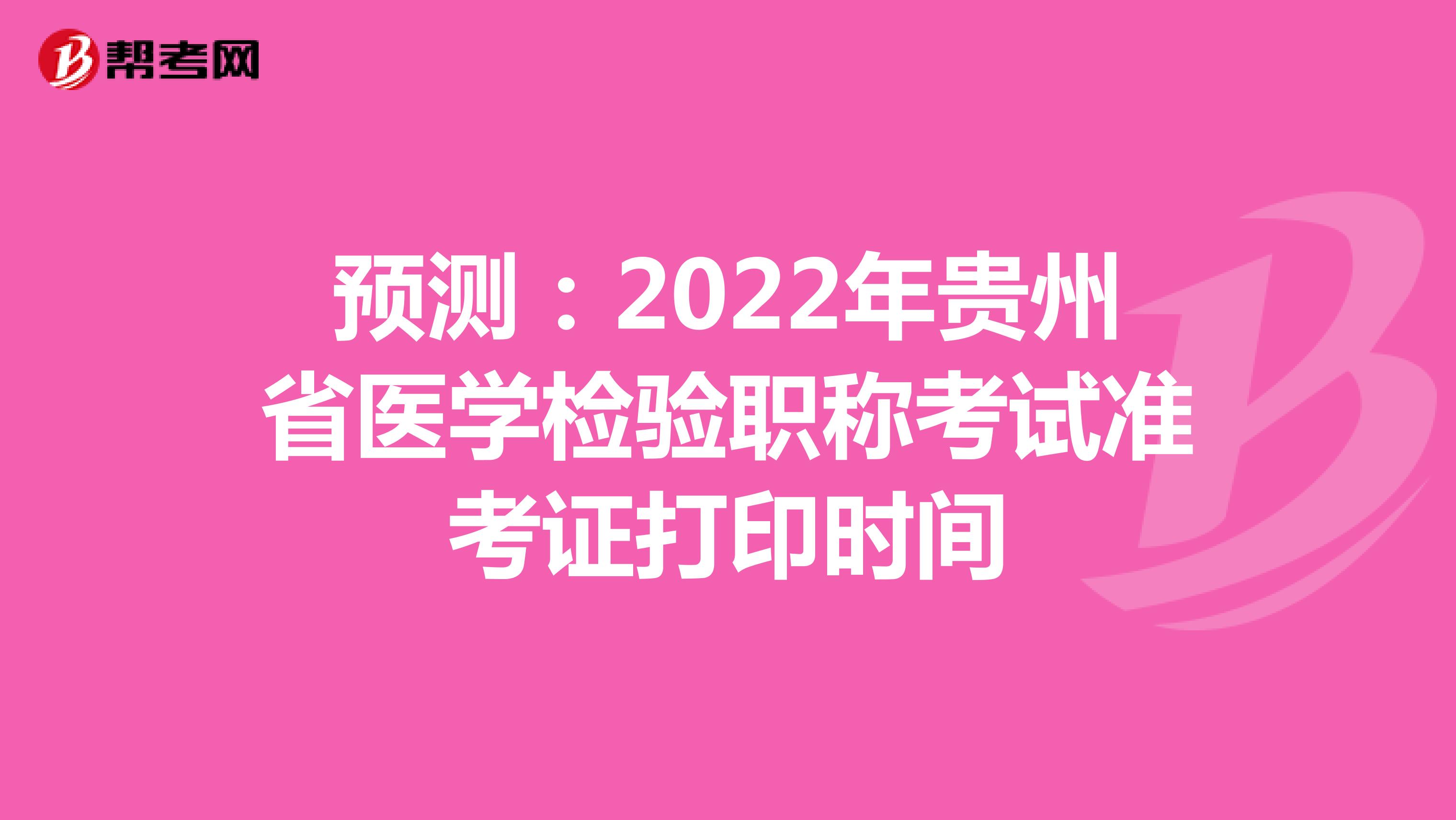 预测：2022年贵州省医学检验职称考试准考证打印时间