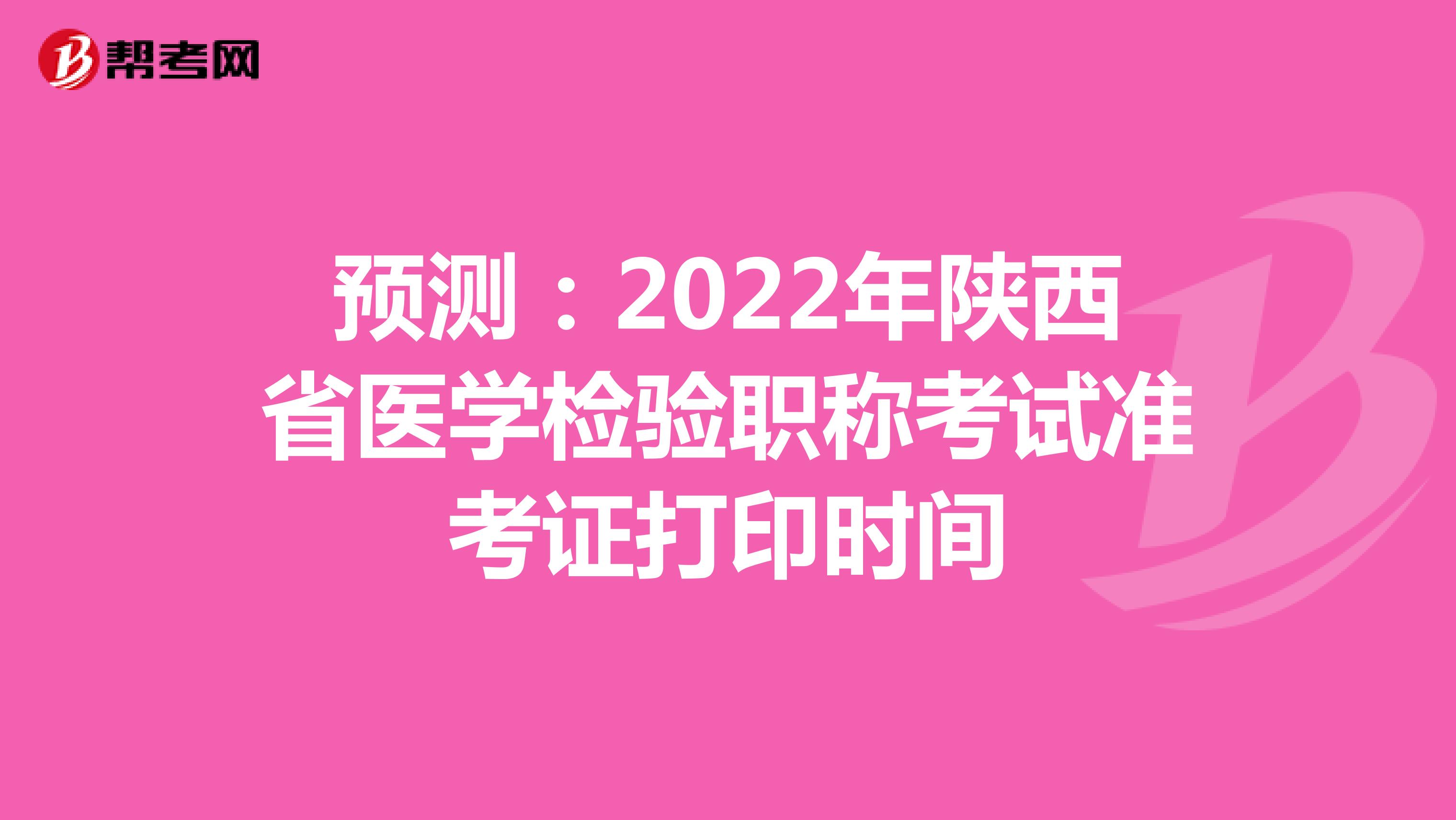 预测：2022年陕西省医学检验职称考试准考证打印时间