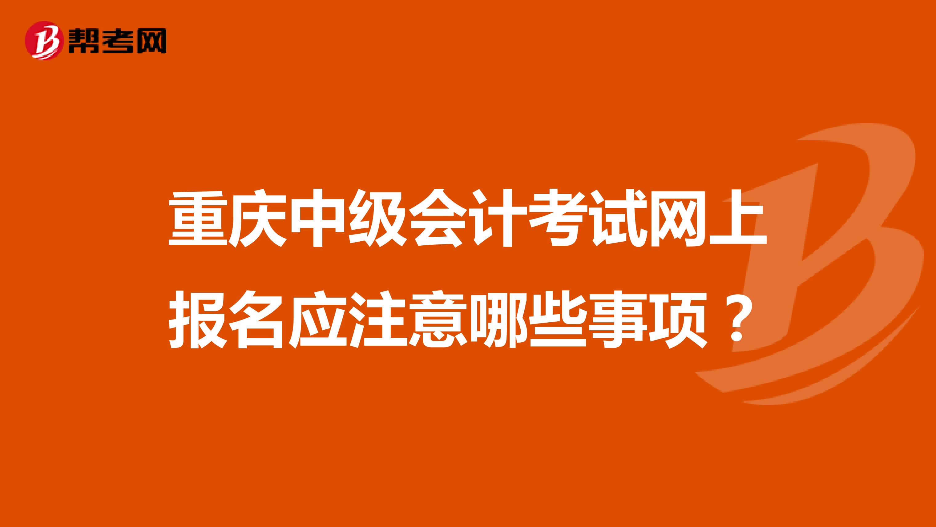 重庆中级会计考试网上报名应注意哪些事项?