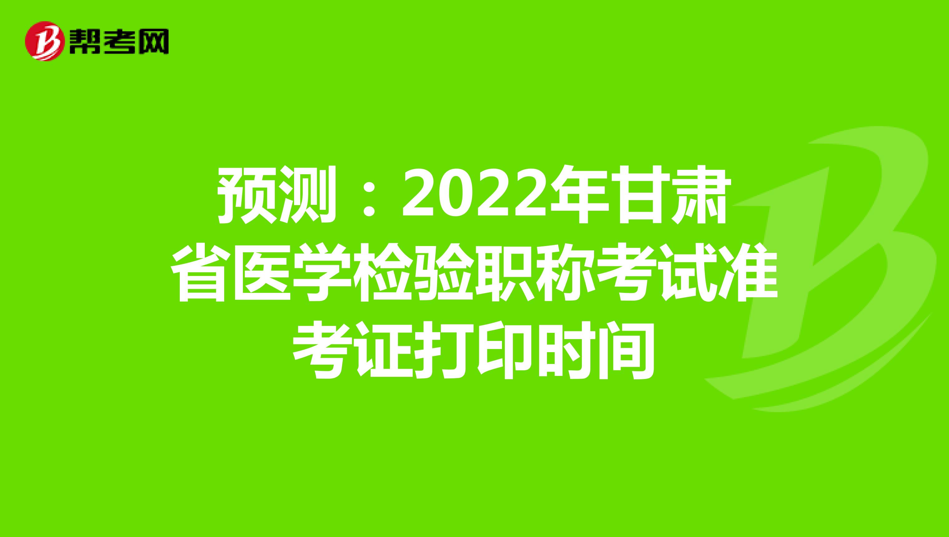 预测：2022年甘肃省医学检验职称考试准考证打印时间
